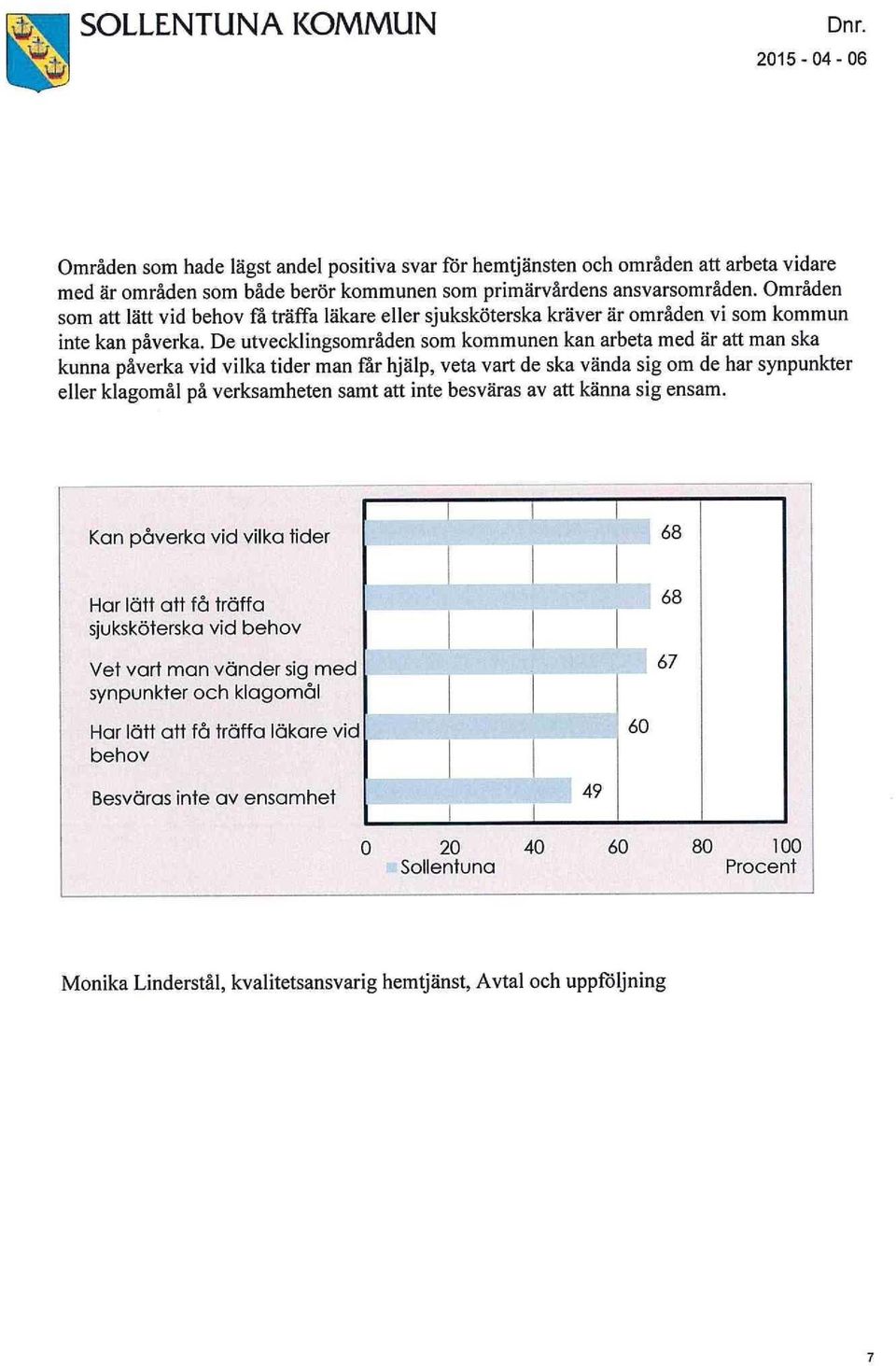 De utvecklingsområden som kommunen kan arbeta med är att man ska kunna påverka vid vilka tider man får hjälp, veta vart de ska vända sig om de har synpunkter eller klagomål på verksamheten samt att