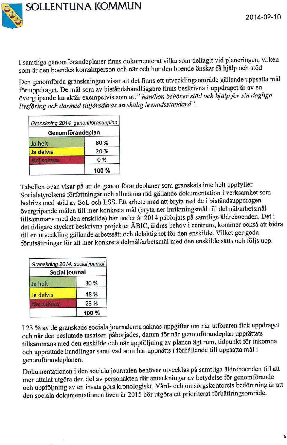 De mål som av biståndshandläggare finns beskrivna i uppdraget är av en övergripande karaktär exempelvis som att" han/hon behöver stöd och hjälp för sin dagliga livsföring och därmed tillförsäkras en