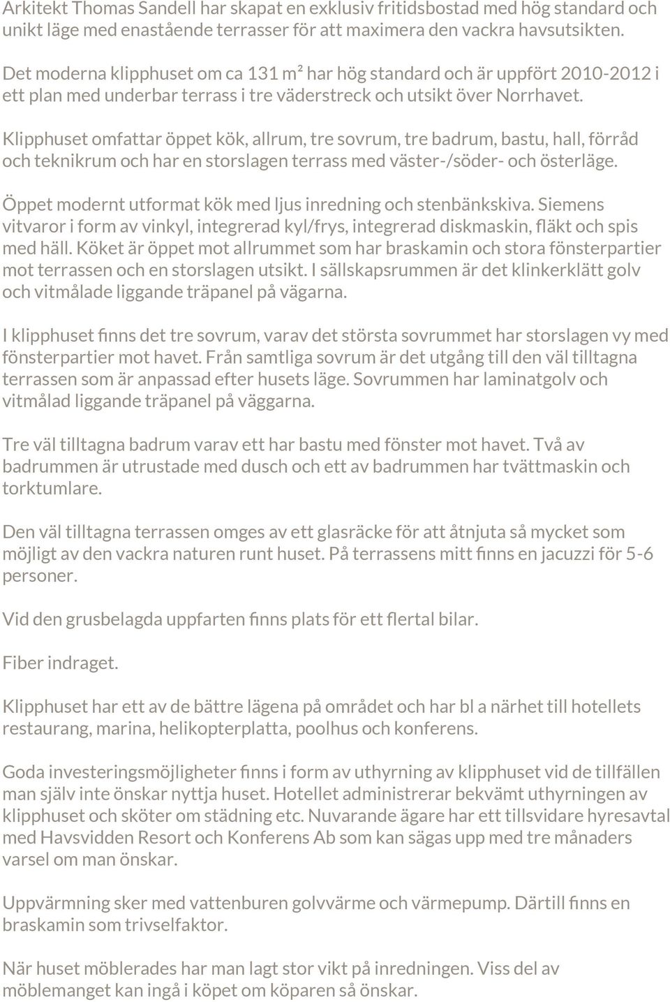 Klipphuset omfattar öppet kök, allrum, tre sovrum, tre badrum, bastu, hall, förråd och teknikrum och har en storslagen terrass med väster-/söder- och österläge.