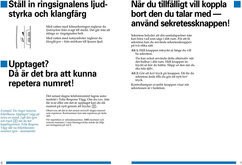 När du tillfälligt vill koppla bort den du talar med använd sekretessknappen! Sekretess betyder att din samtalspartner inte kan höra vad som sägs i ditt rum.