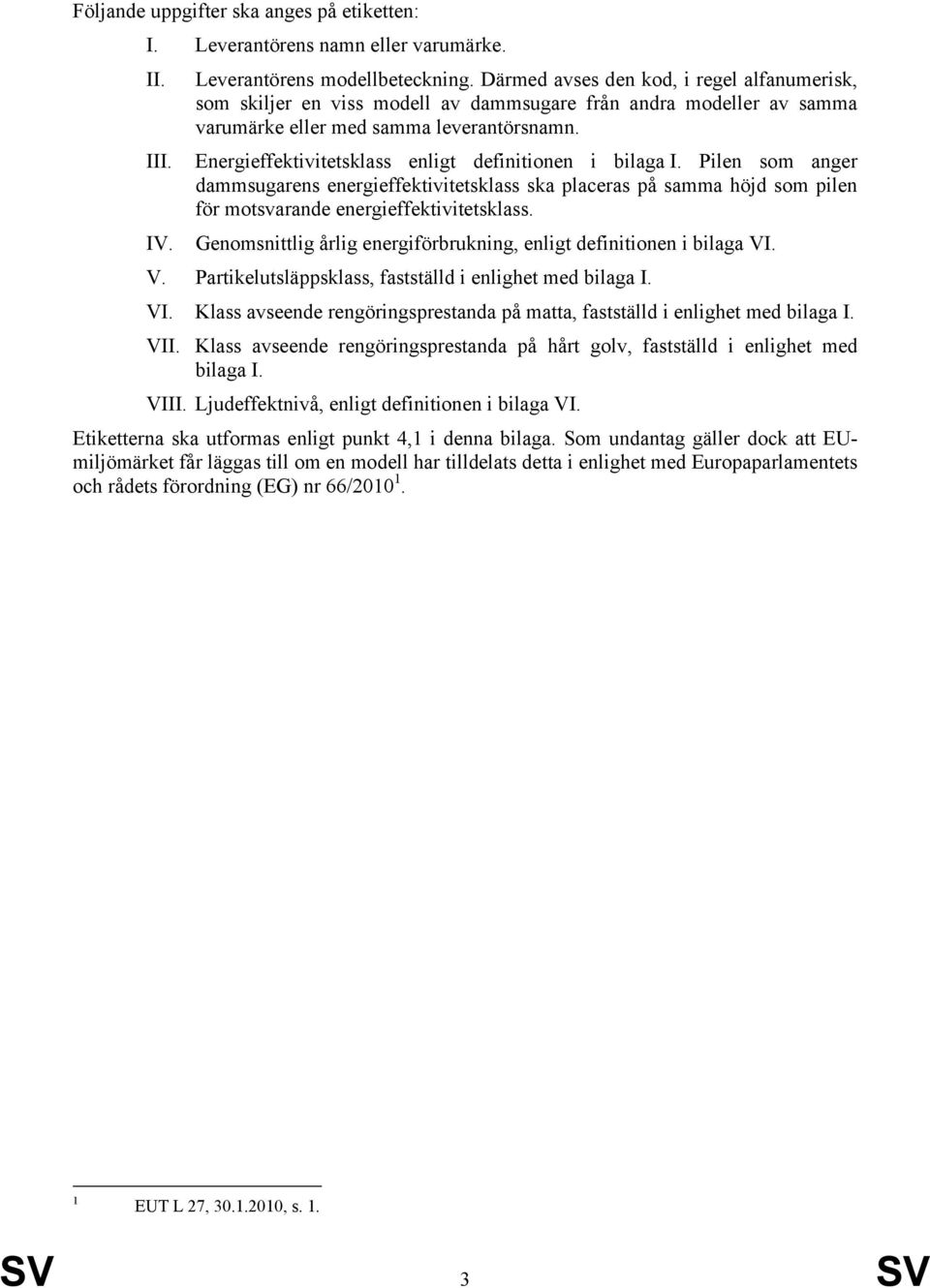 Energieffektivitetsklass enligt definitionen i bilaga I. Pilen som anger dammsugarens energieffektivitetsklass ska placeras på samma höjd som pilen för motsvarande energieffektivitetsklass. IV.