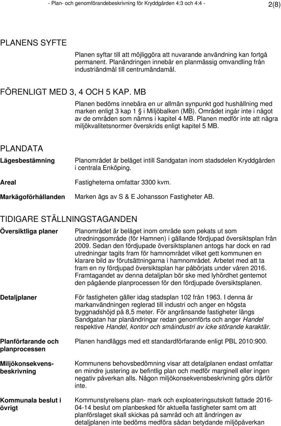 MB Planen bedöms innebära en ur allmän synpunkt god hushållning med marken enligt 3 kap 1 i Miljöbalken (MB). Området ingår inte i något av de områden som nämns i kapitel 4 MB.