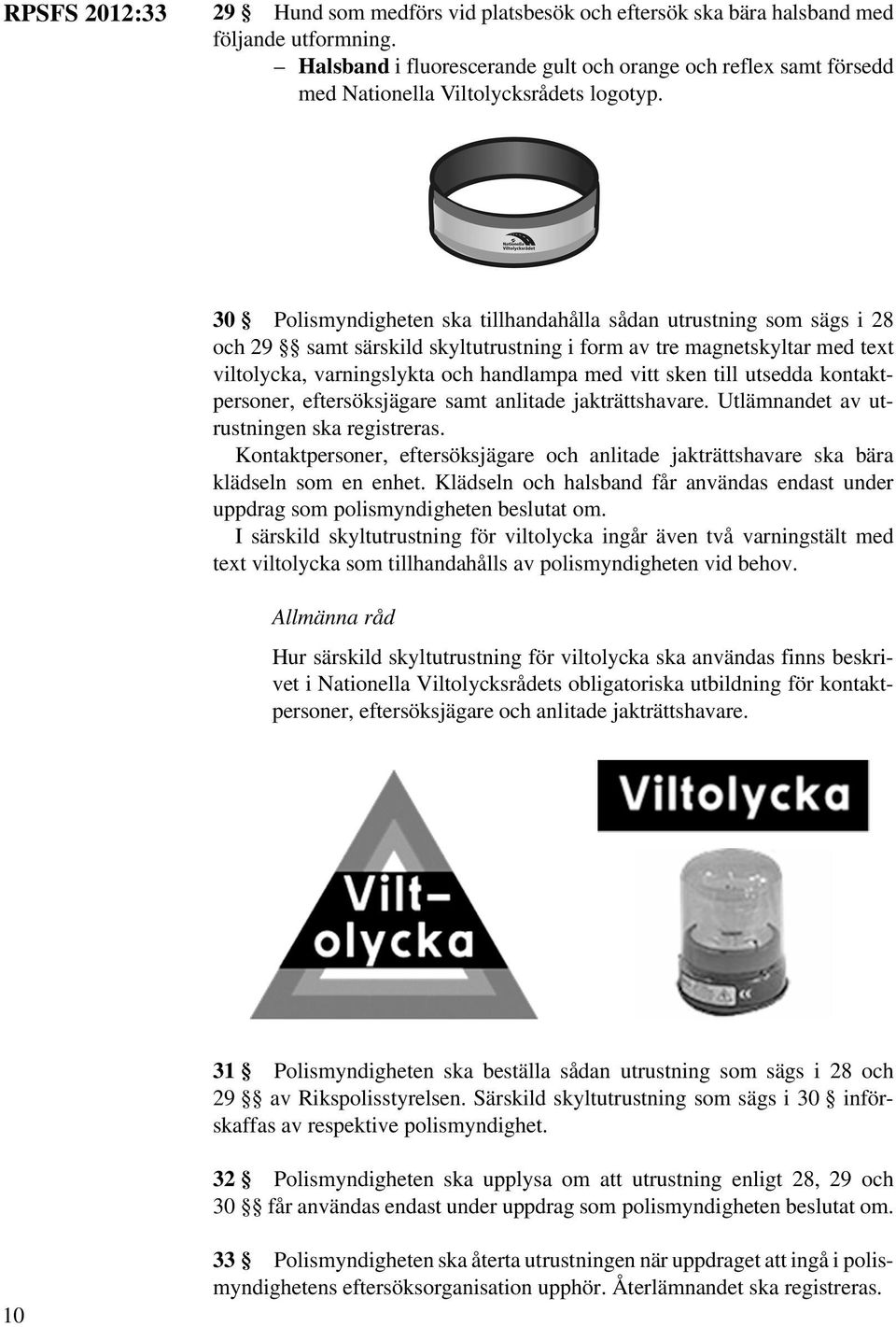30 Polismyndigheten ska tillhandahålla sådan utrustning som sägs i 28 och 29 samt särskild skyltutrustning i form av tre magnetskyltar med text viltolycka, varningslykta och handlampa med vitt sken