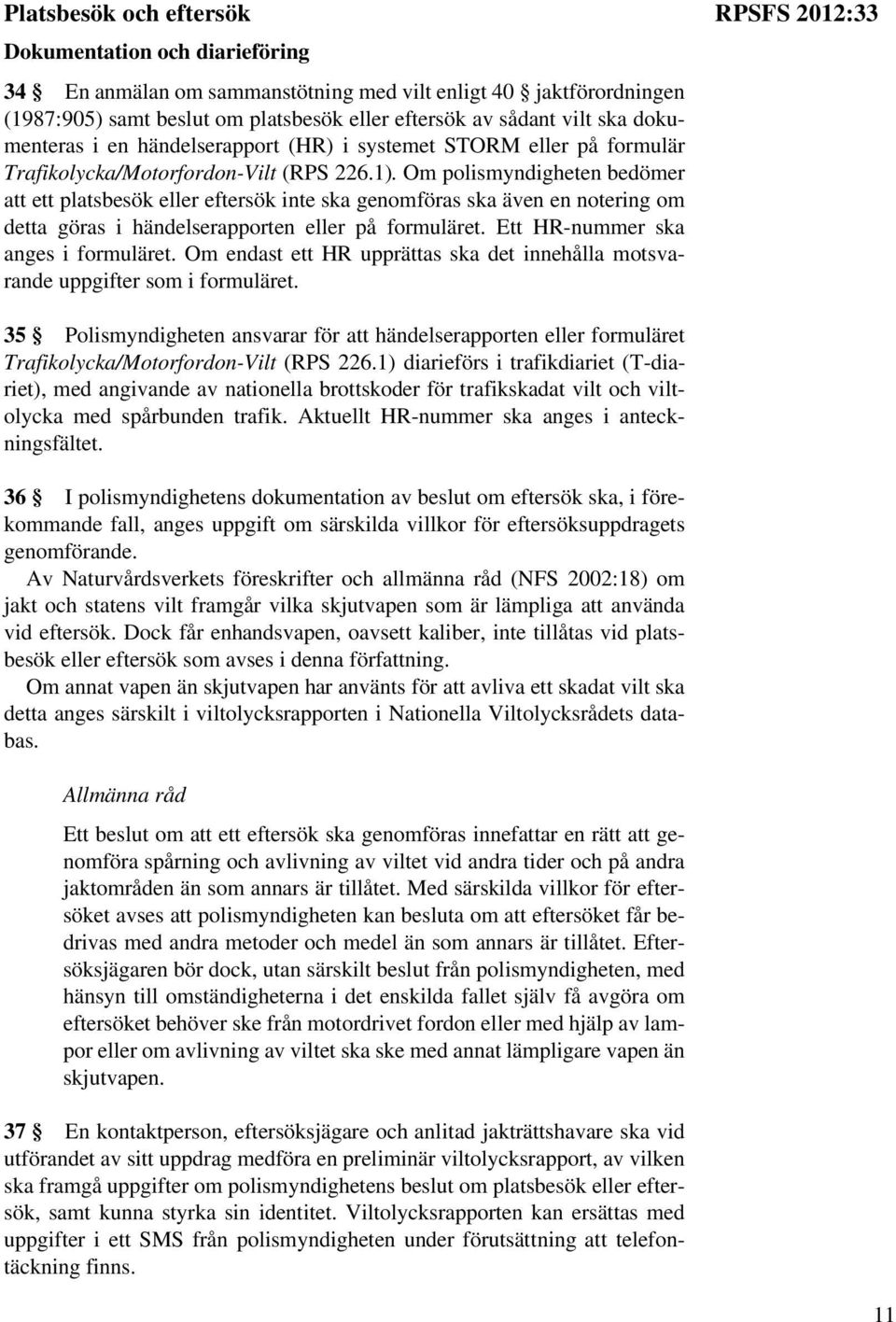 Om polismyndigheten bedömer att ett platsbesök eller eftersök inte ska genomföras ska även en notering om detta göras i händelserapporten eller på formuläret. Ett HR-nummer ska anges i formuläret.