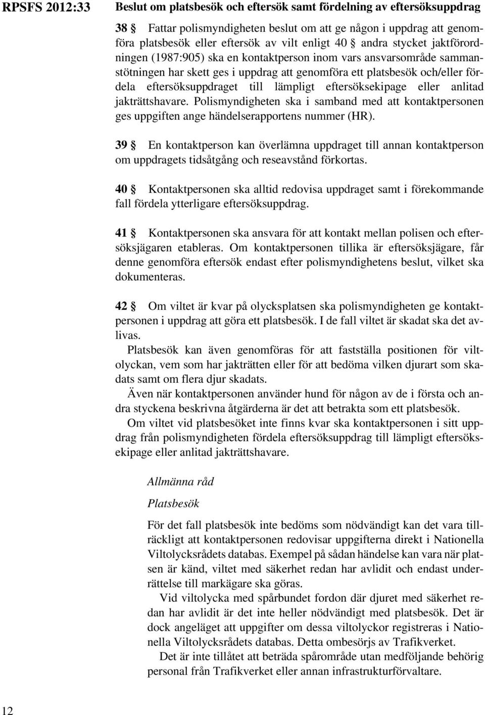 till lämpligt eftersöksekipage eller anlitad jakträttshavare. Polismyndigheten ska i samband med att kontaktpersonen ges uppgiften ange händelserapportens nummer (HR).