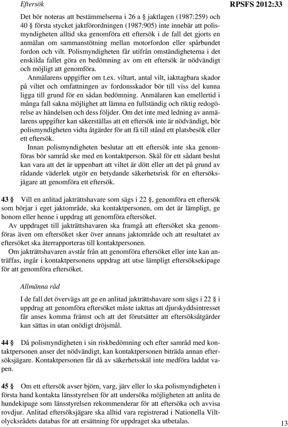 Polismyndigheten får utifrån omständigheterna i det enskilda fallet göra en bedömning av om ett eftersök är nödvändigt och möjligt att genomföra. Anmälarens uppgifter om t.ex.