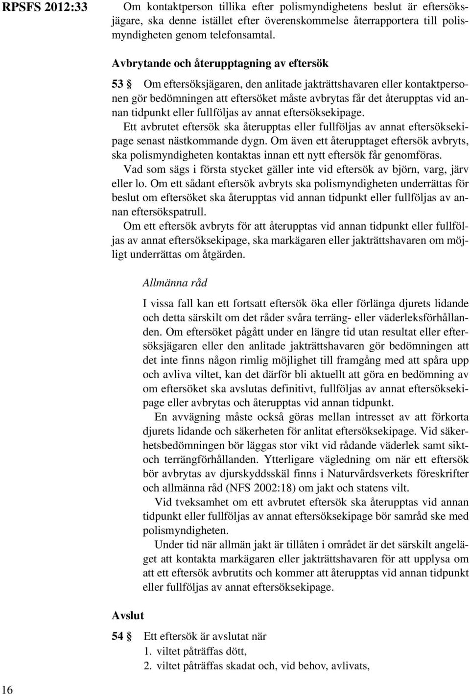 tidpunkt eller fullföljas av annat eftersöksekipage. Ett avbrutet eftersök ska återupptas eller fullföljas av annat eftersöksekipage senast nästkommande dygn.