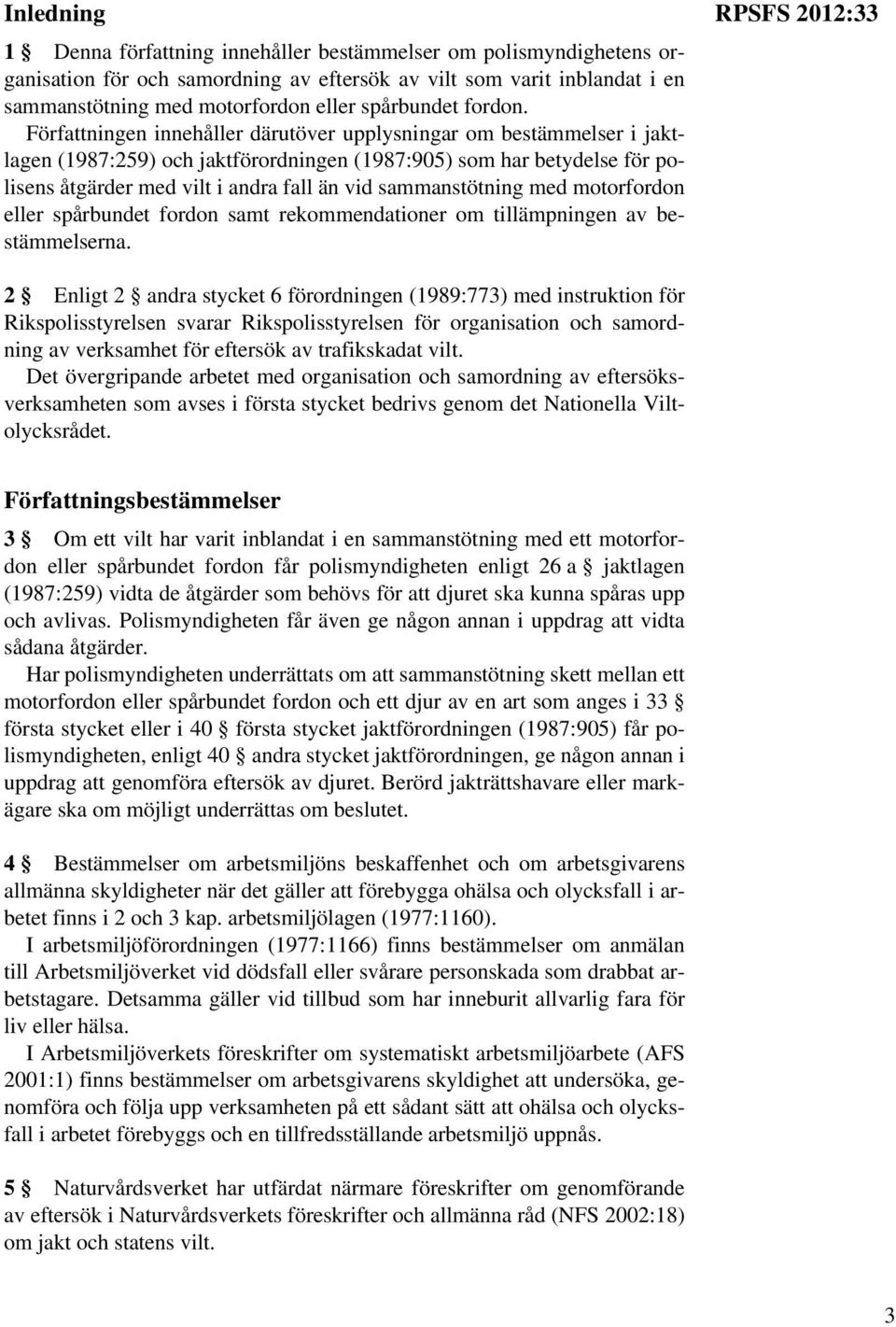 Författningen innehåller därutöver upplysningar om bestämmelser i jaktlagen (1987:259) och jaktförordningen (1987:905) som har betydelse för polisens åtgärder med vilt i andra fall än vid