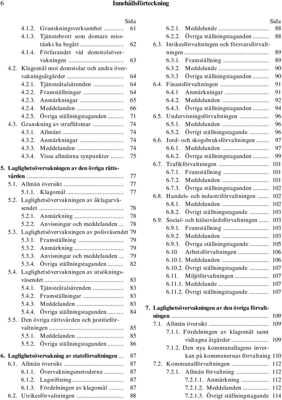 .. 74 4.3.2. Anmärkningar... 74 4.3.3. Meddelanden... 74 4.3.4. Vissa allmänna synpunkter... 75 5. Laglighetsövervakningen av den övriga rättsvården... 77 5.1. Allmän översikt... 77 5.1.1. Klagomål.