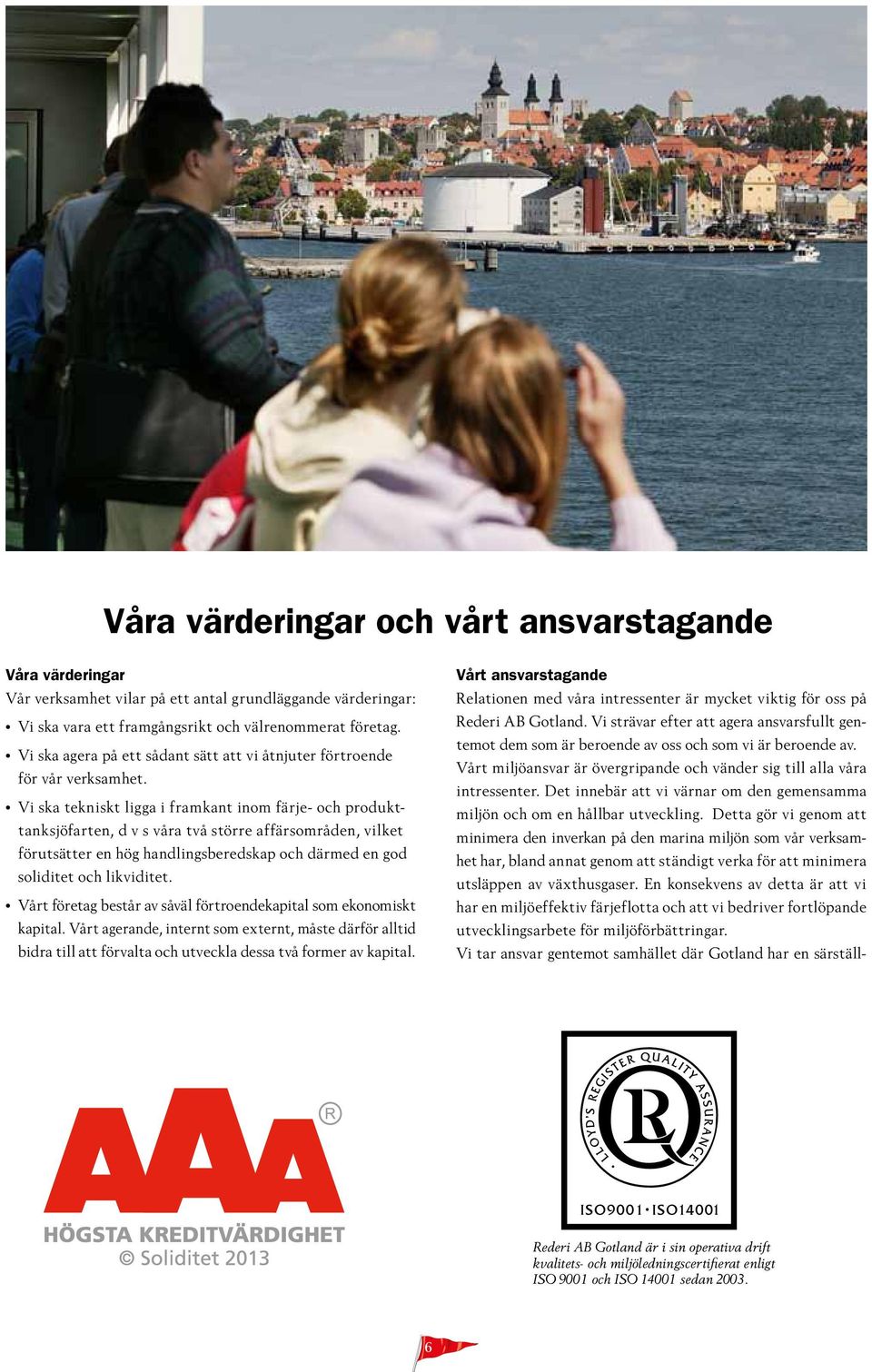 Vi ska tekniskt ligga i framkant inom färje- och produkttanksjöfarten, d v s våra två större affärsområden, vilket förutsätter en hög handlingsberedskap och därmed en god soliditet och likviditet.