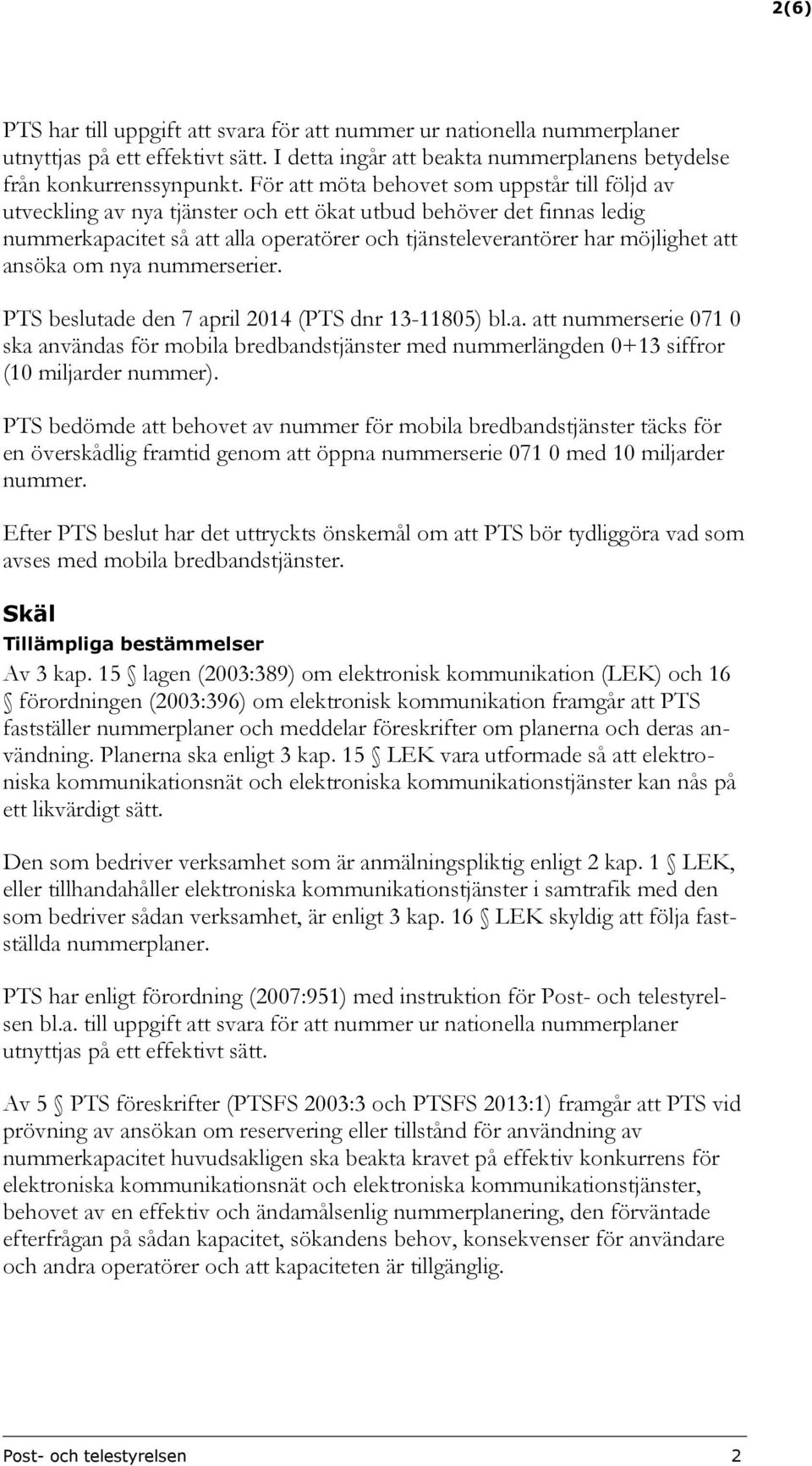 ansöka om nya nummerserier. PTS beslutade den 7 april 2014 (PTS dnr 13-11805) bl.a. att nummerserie 071 0 ska användas för mobila bredbandstjänster med nummerlängden 0+13 siffror (10 miljarder nummer).