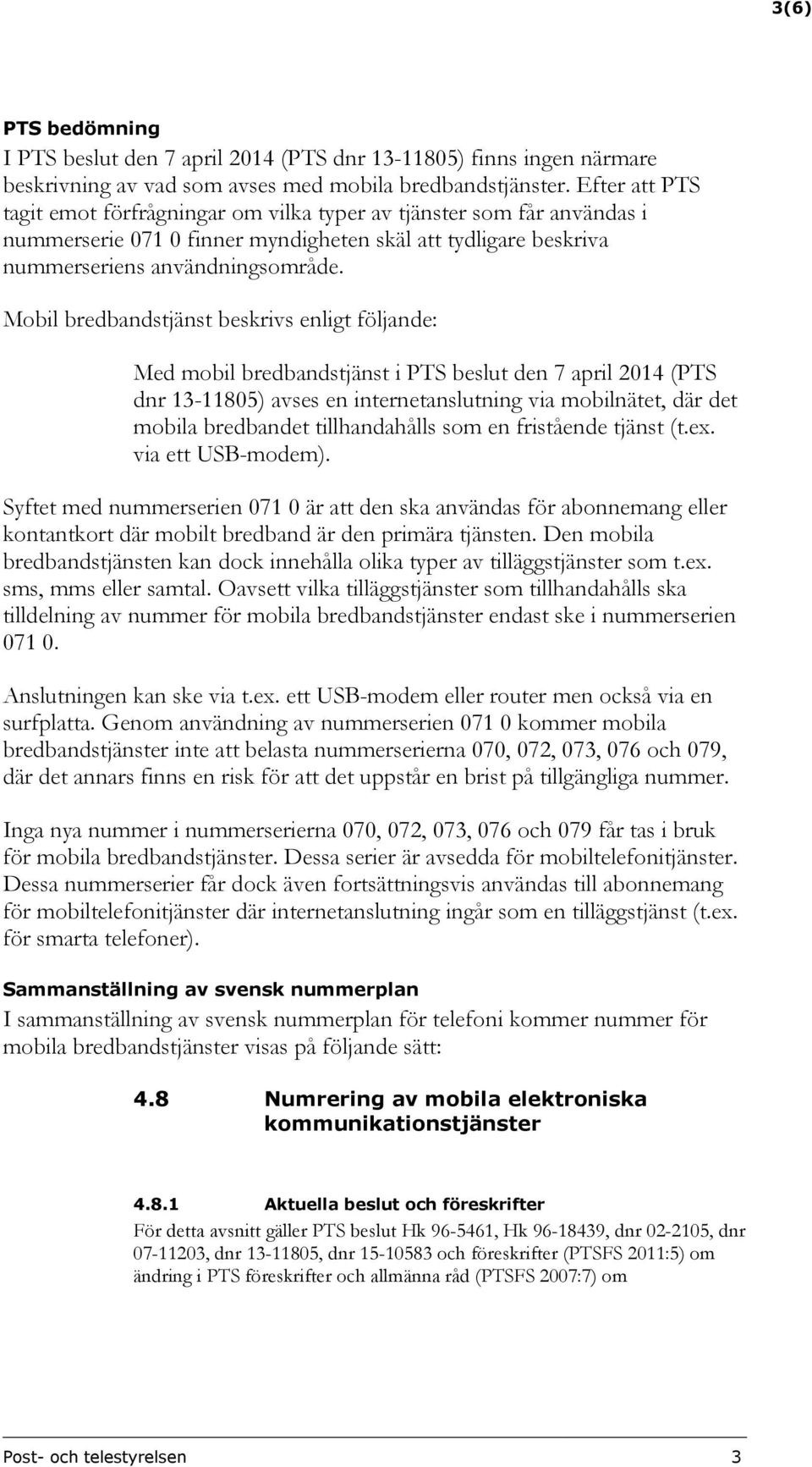 Mobil bredbandstjänst beskrivs enligt följande: Med mobil bredbandstjänst i PTS beslut den 7 april 2014 (PTS dnr 13-11805) avses en internetanslutning via mobilnätet, där det mobila bredbandet