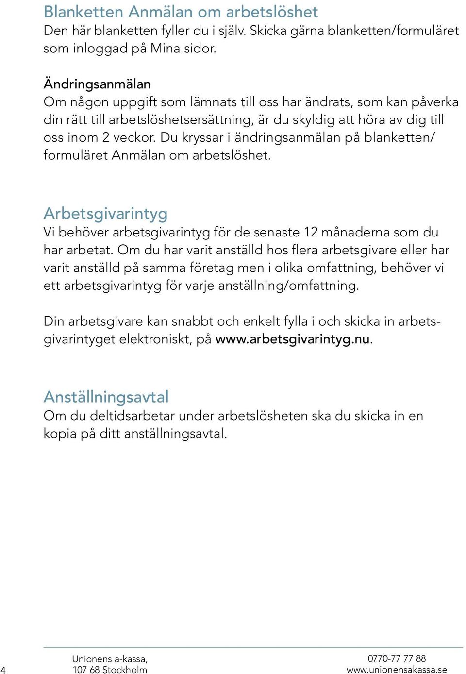 Du kryssar i ändringsanmälan på blanketten/ formuläret Anmälan om arbetslöshet. Arbetsgivarintyg Vi behöver arbetsgivarintyg för de senaste 12 månaderna som du har arbetat.