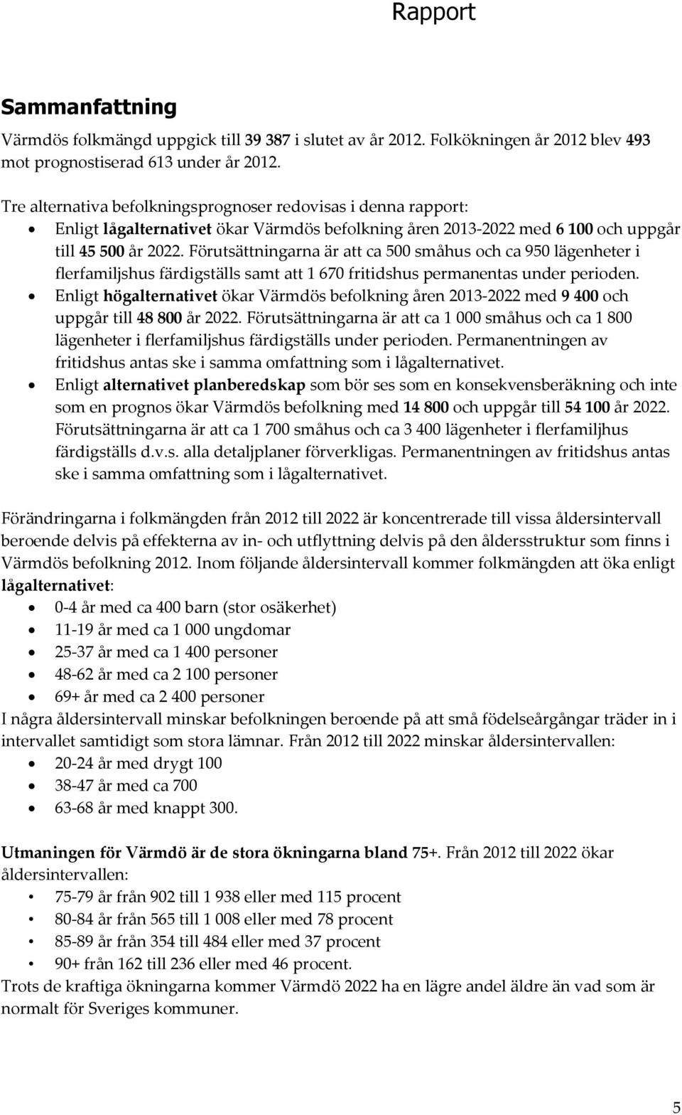 Förutsättningarna är att ca 5 småhus och ca 95 lägenheter i flerfamiljshus färdigställs samt att 1 67 fritidshus permanentas under perioden.