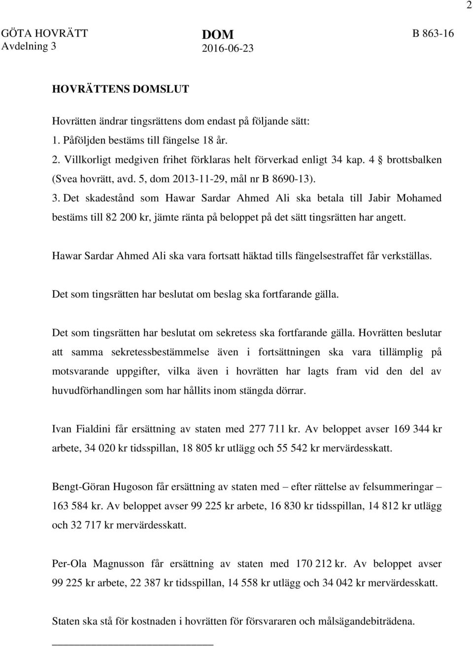 Det skadestånd som Hawar Sardar Ahmed Ali ska betala till Jabir Mohamed bestäms till 82 200 kr, jämte ränta på beloppet på det sätt tingsrätten har angett.