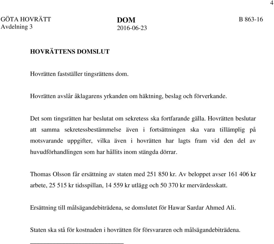 Hovrätten beslutar att samma sekretessbestämmelse även i fortsättningen ska vara tillämplig på motsvarande uppgifter, vilka även i hovrätten har lagts fram vid den del av huvudförhandlingen som har