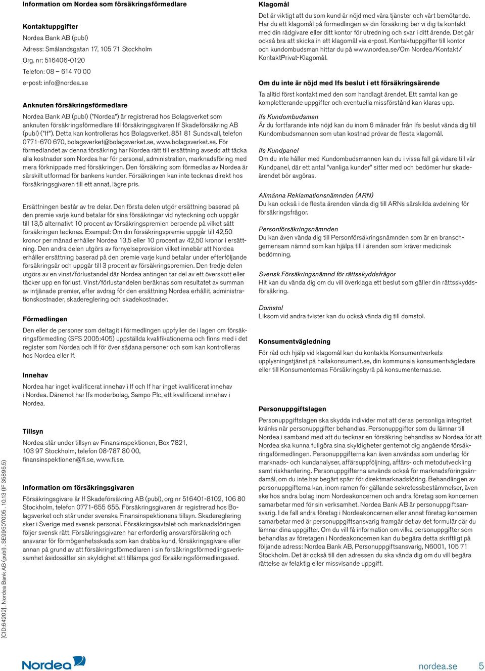 nr: 516406-0120 Telefon: 08 614 70 00 e-post: info@ Anknuten försäkringsförmedlare Nordea Bank AB (publ) ( Nordea ) är registrerad hos Bolagsverket som anknuten försäkringsförmedlare till