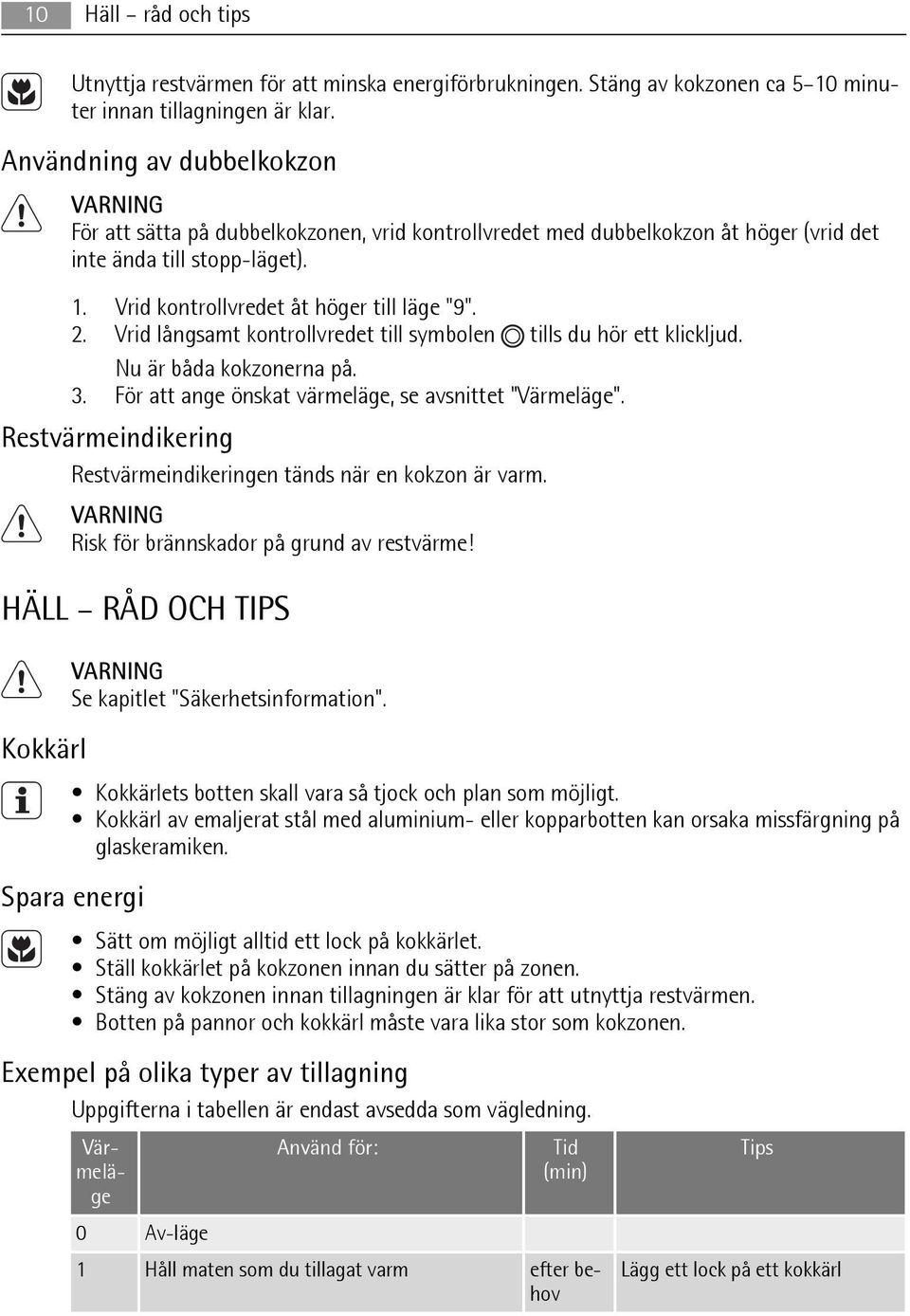 Vrid långsamt kontrollvredet till symbolen tills du hör ett klickljud. Nu är båda kokzonerna på. 3. För att ange önskat värmeläge, se avsnittet "Värmeläge".