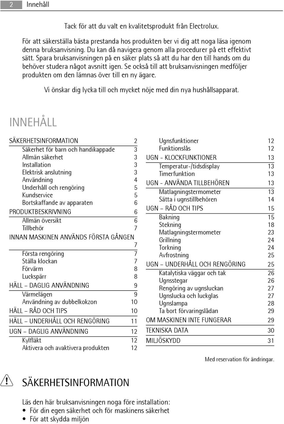 Se också till att bruksanvisningen medföljer produkten om den lämnas över till en ny ägare. Vi önskar dig lycka till och mycket nöje med din nya hushållsapparat.