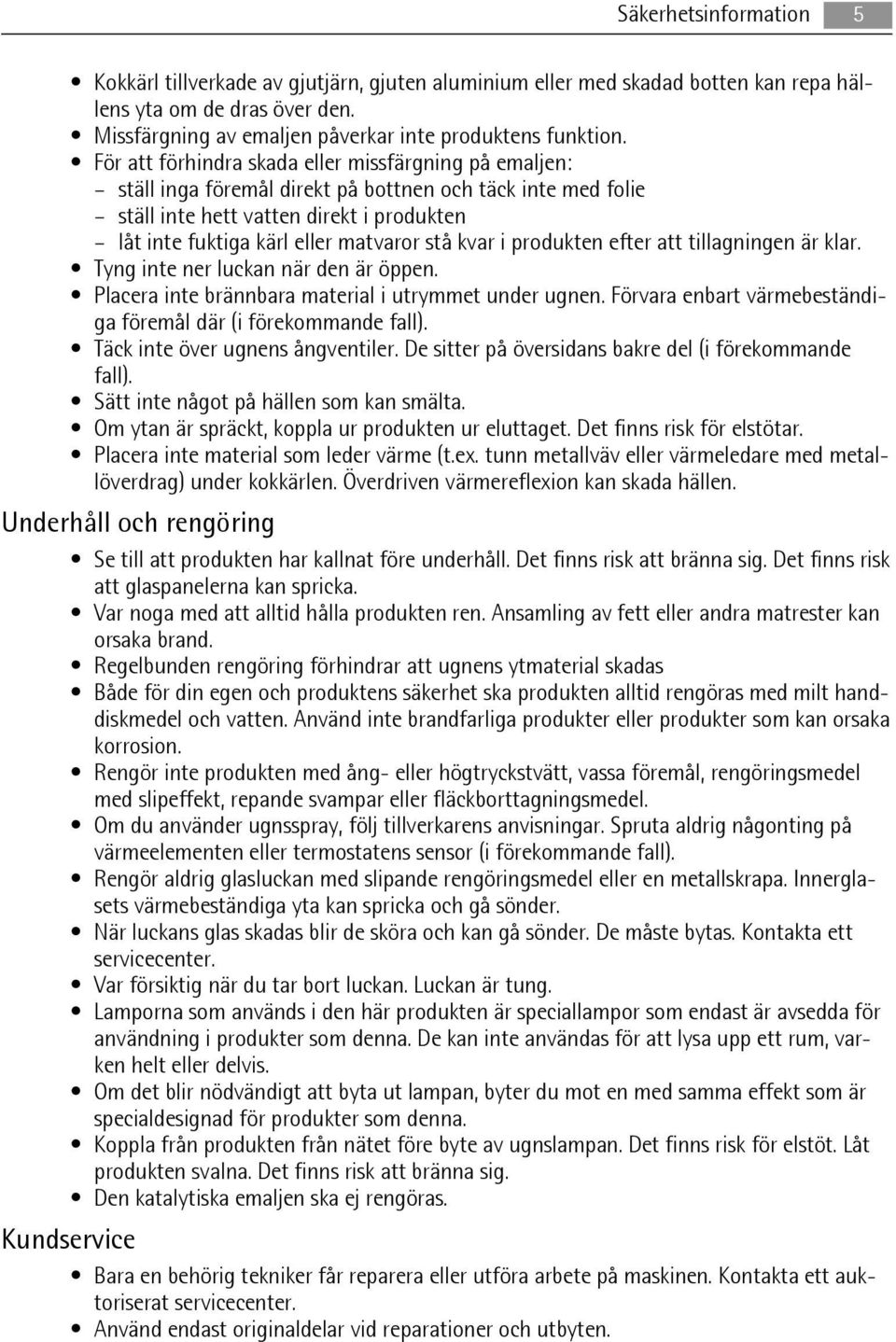 kvar i produkten efter att tillagningen är klar. Tyng inte ner luckan när den är öppen. Placera inte brännbara material i utrymmet under ugnen.