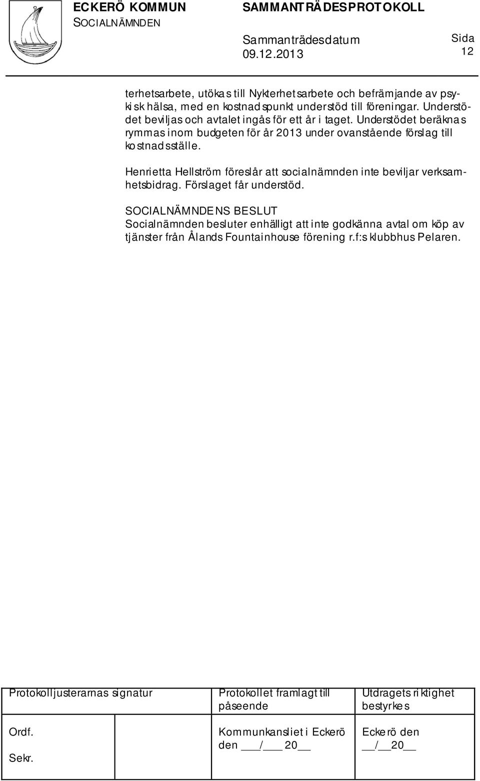 Understödet beräkna s rymmas inom budgeten för år 2013 under ovanstående förslag till ko stnad sställe.