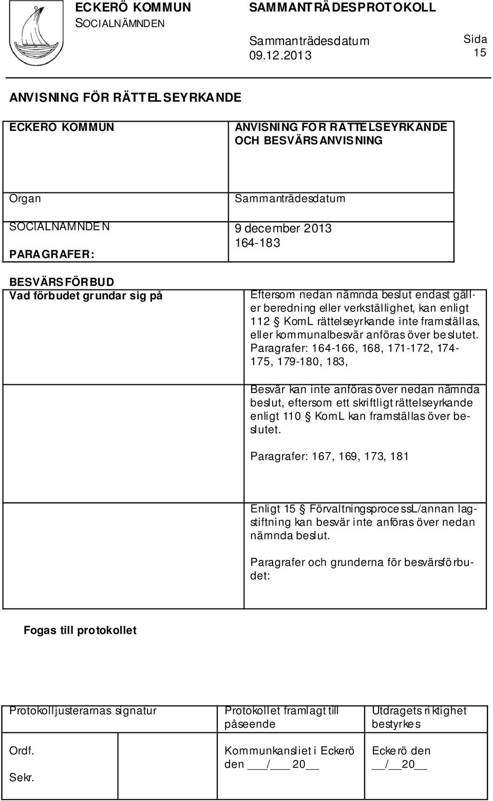 Paragrafer: 164-166, 168, 171-172, 174-175, 179-180, 183, Besvär kan inte anföras över nedan nämnda beslut, eftersom ett skriftligt rättelseyrkande enligt 110 KomL kan framställas över