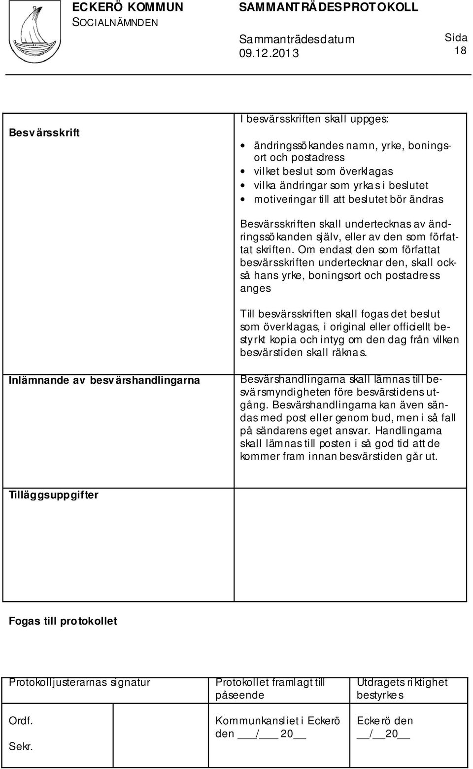 Om endast den som författat besvärsskriften undertecknar den, skall också hans yrke, boningsort och postadre ss anges Till besvärsskriften skall fogas det beslut som överklagas, i original eller