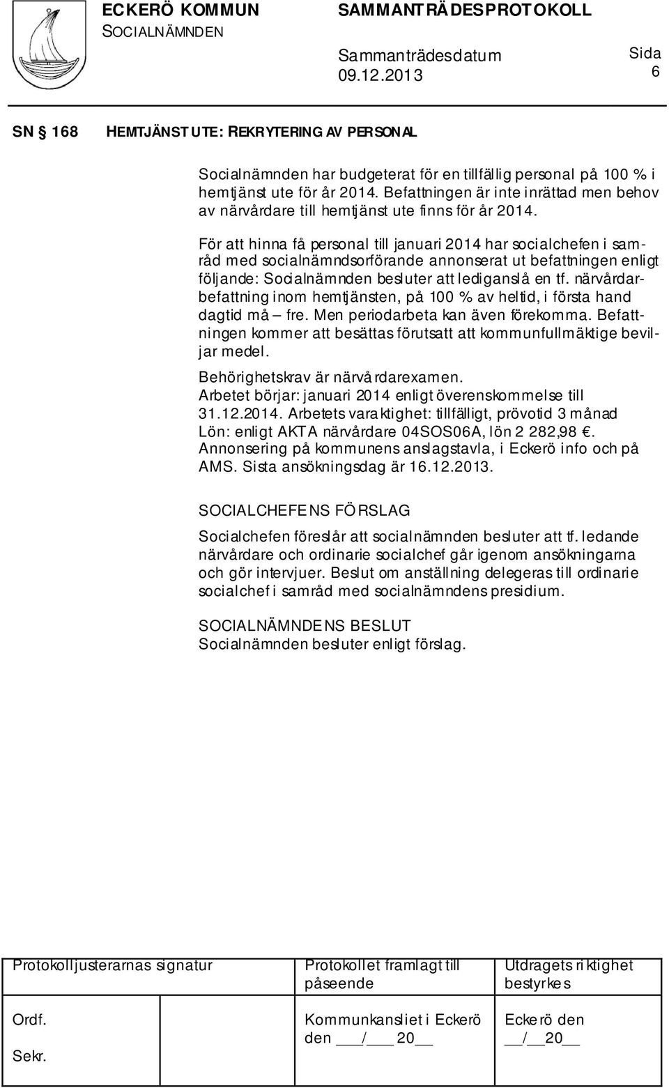 För att hinna få personal till januari 2014 har socialchefen i samråd med socialnämndsorförande annonserat ut befattningen enligt följande: Socialnämnden besluter att lediganslå en tf.