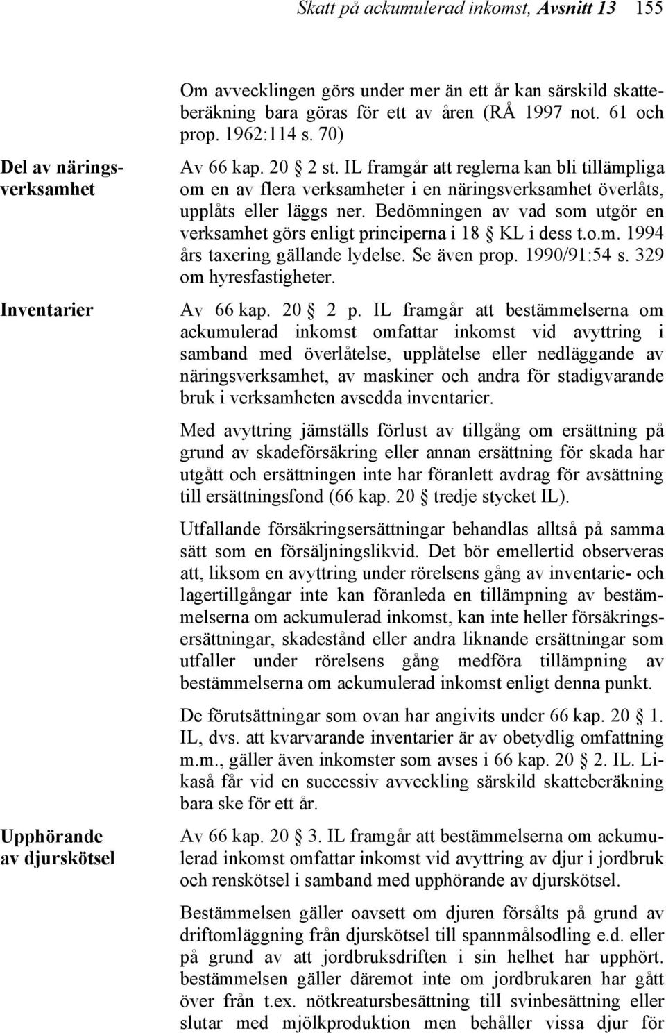 Bedömningen av vad som utgör en verksamhet görs enligt principerna i 18 KL i dess t.o.m. 1994 års taxering gällande lydelse. Se även prop. 1990/91:54 s. 329 om hyresfastigheter. Av 66 kap. 20 2 p.