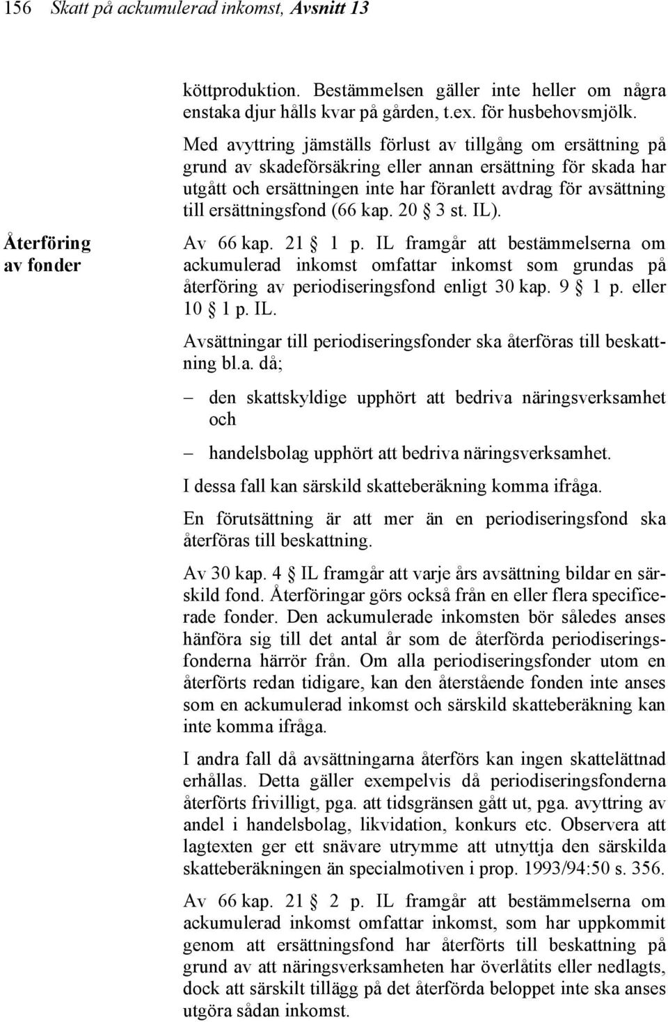 ersättningsfond (66 kap. 20 3 st. IL). Av 66 kap. 21 1 p. IL framgår att bestämmelserna om ackumulerad inkomst omfattar inkomst som grundas på återföring av periodiseringsfond enligt 30 kap. 9 1 p.