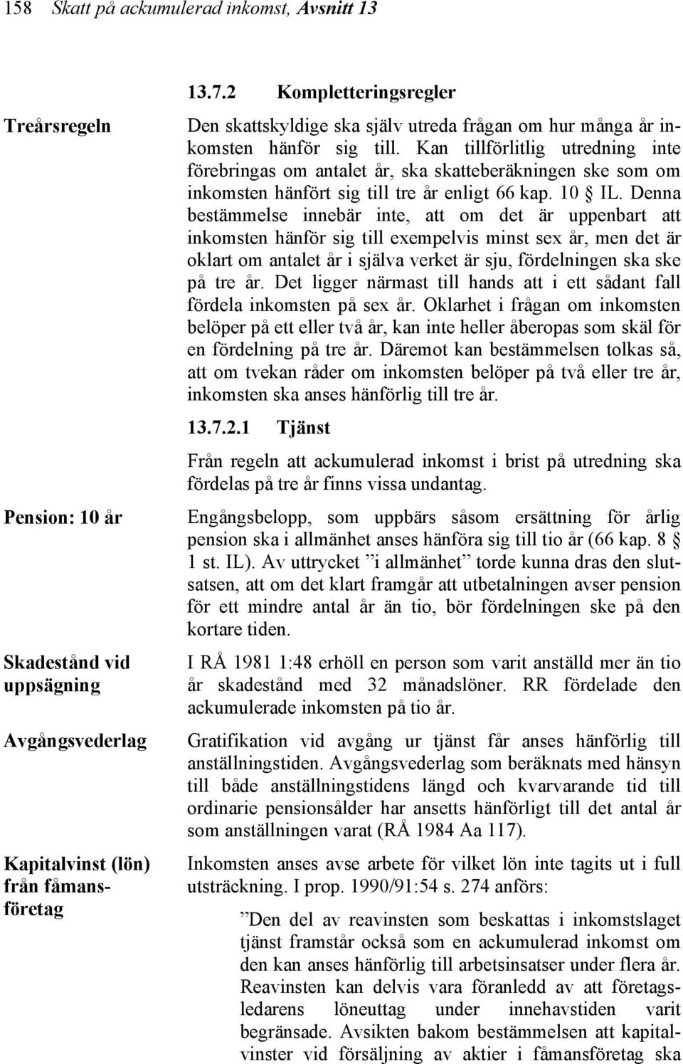 Kan tillförlitlig utredning inte förebringas om antalet år, ska skatteberäkningen ske som om inkomsten hänfört sig till tre år enligt 66 kap. 10 IL.