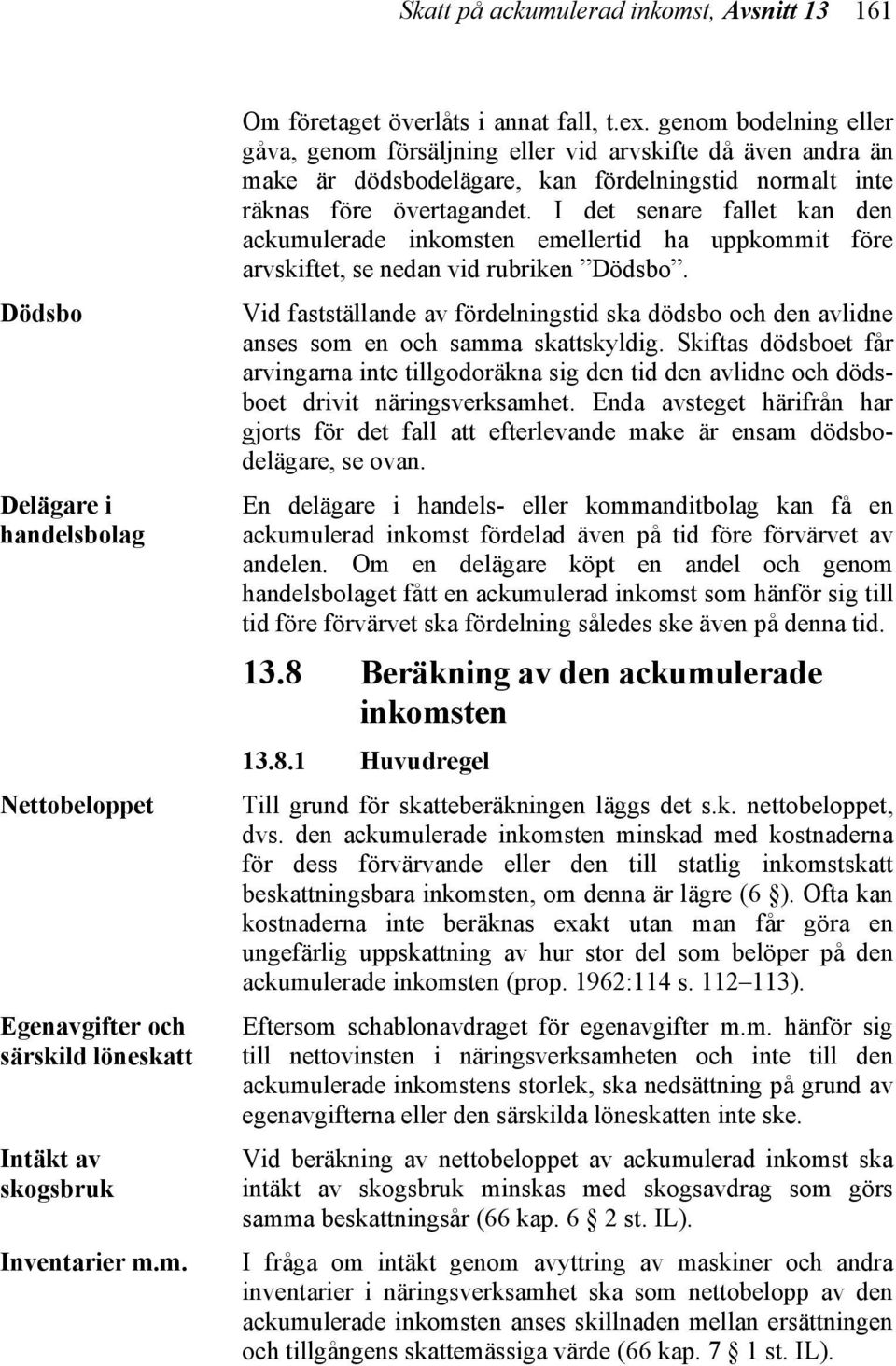 I det senare fallet kan den ackumulerade inkomsten emellertid ha uppkommit före arvskiftet, se nedan vid rubriken Dödsbo.