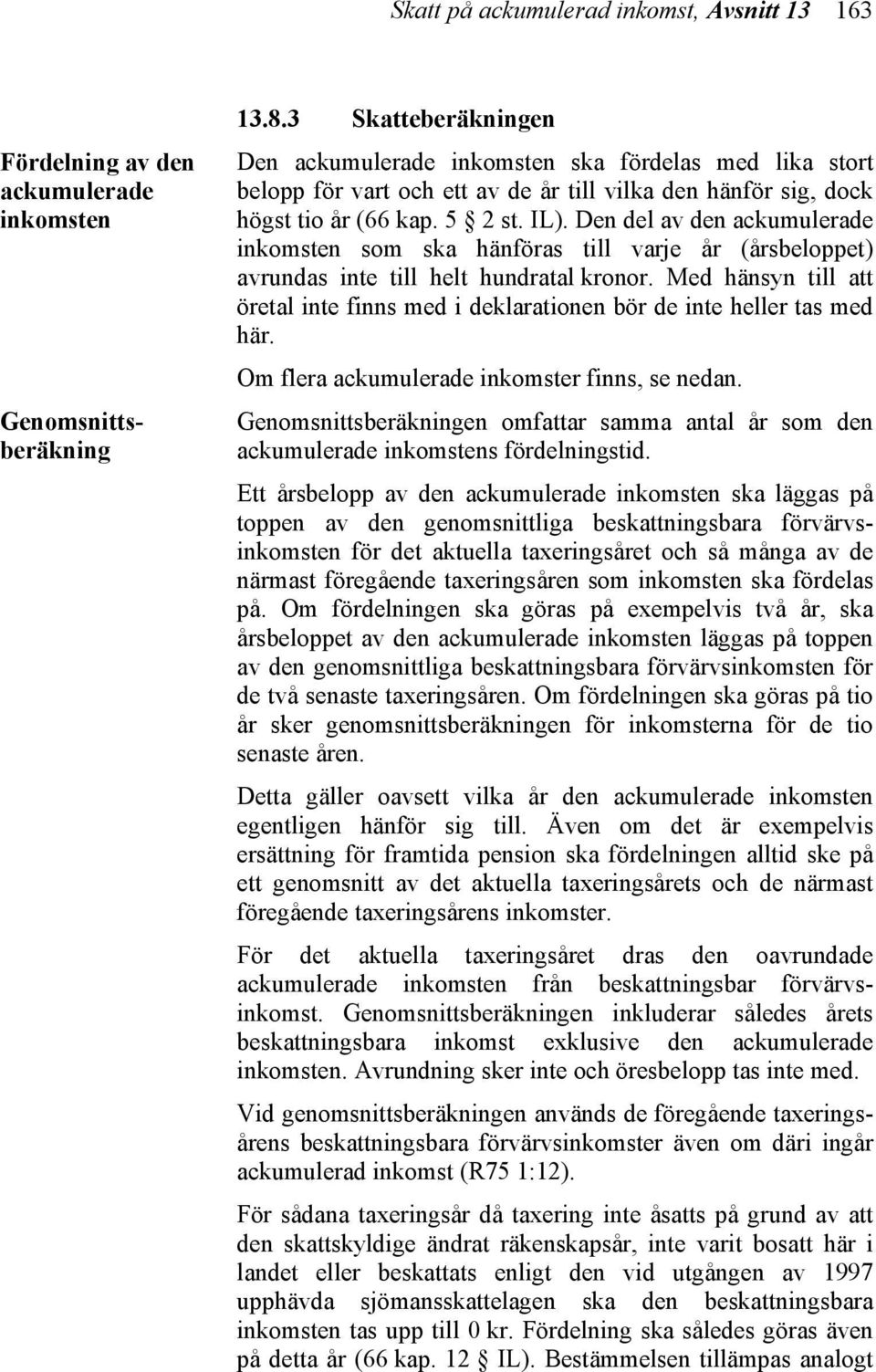 Den del av den ackumulerade inkomsten som ska hänföras till varje år (årsbeloppet) avrundas inte till helt hundratal kronor.