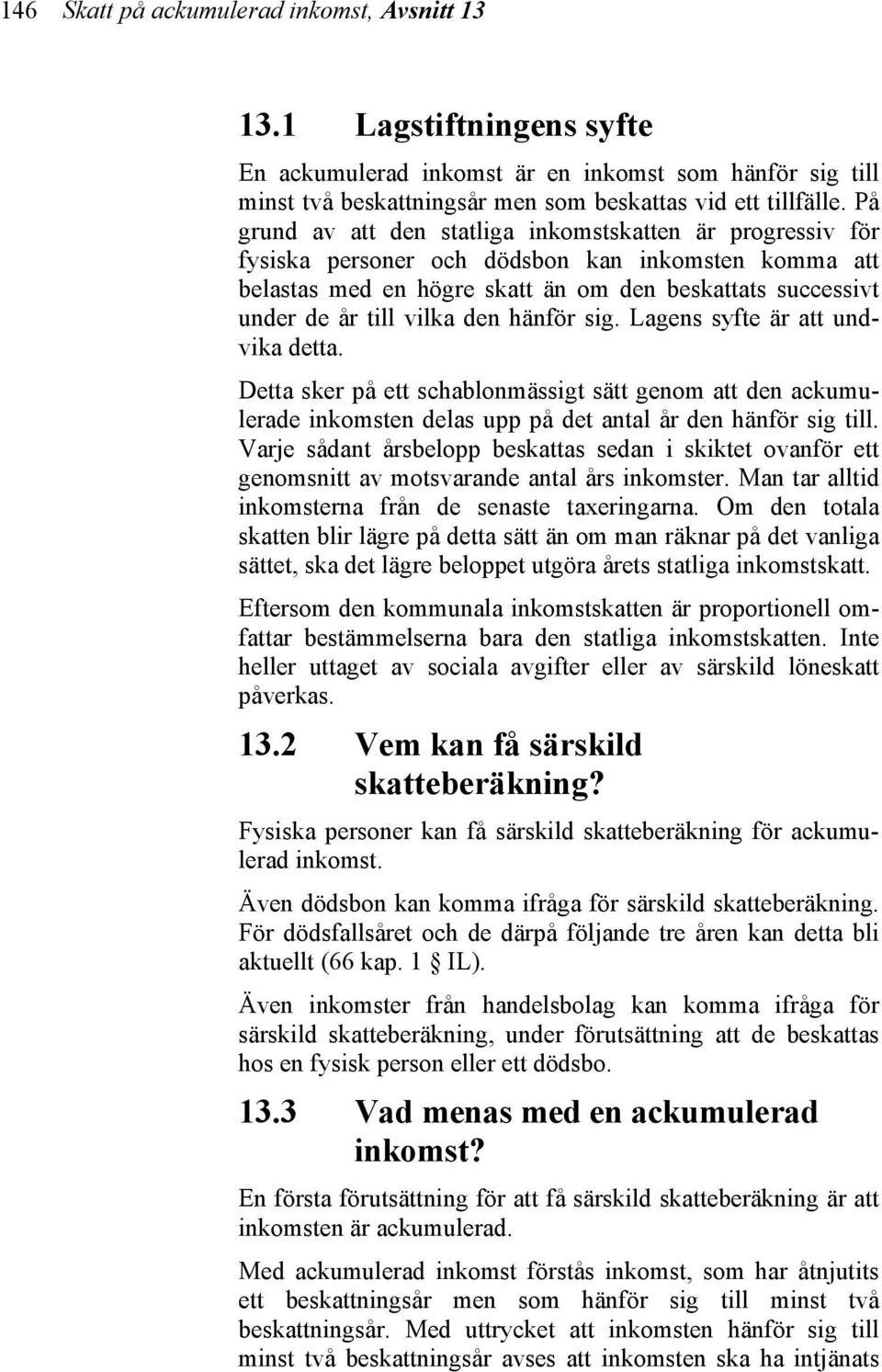 den hänför sig. Lagens syfte är att undvika detta. Detta sker på ett schablonmässigt sätt genom att den ackumulerade inkomsten delas upp på det antal år den hänför sig till.