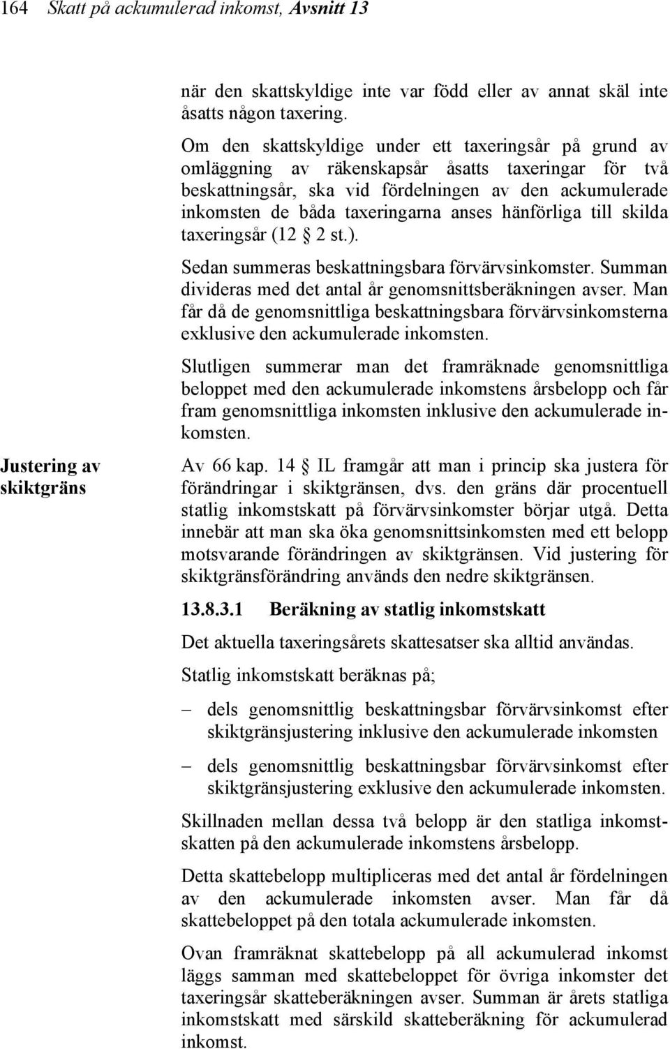 anses hänförliga till skilda taxeringsår (12 2 st.). Sedan summeras beskattningsbara förvärvsinkomster. Summan divideras med det antal år genomsnittsberäkningen avser.