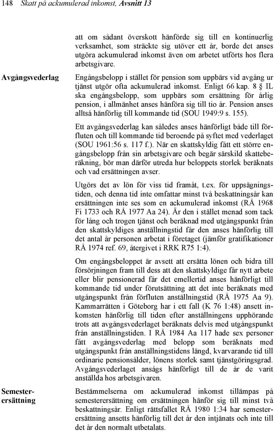 8 IL ska engångsbelopp, som uppbärs som ersättning för årlig pension, i allmänhet anses hänföra sig till tio år. Pension anses alltså hänförlig till kommande tid (SOU 1949:9 s. 155).