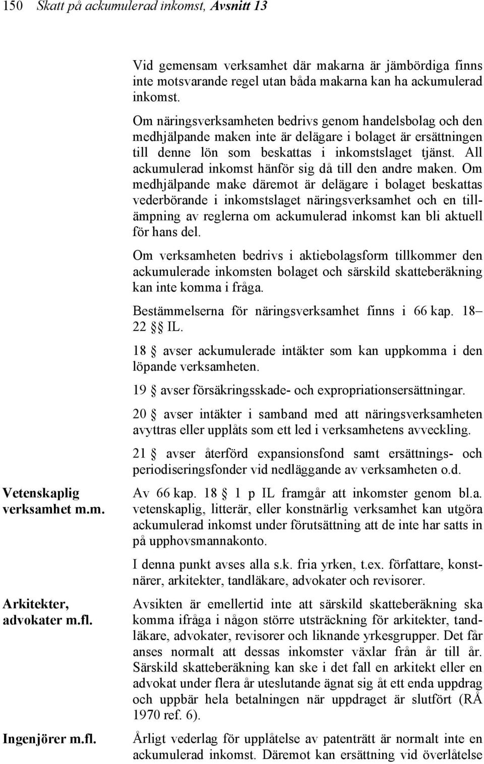 Om näringsverksamheten bedrivs genom handelsbolag och den medhjälpande maken inte är delägare i bolaget är ersättningen till denne lön som beskattas i inkomstslaget tjänst.
