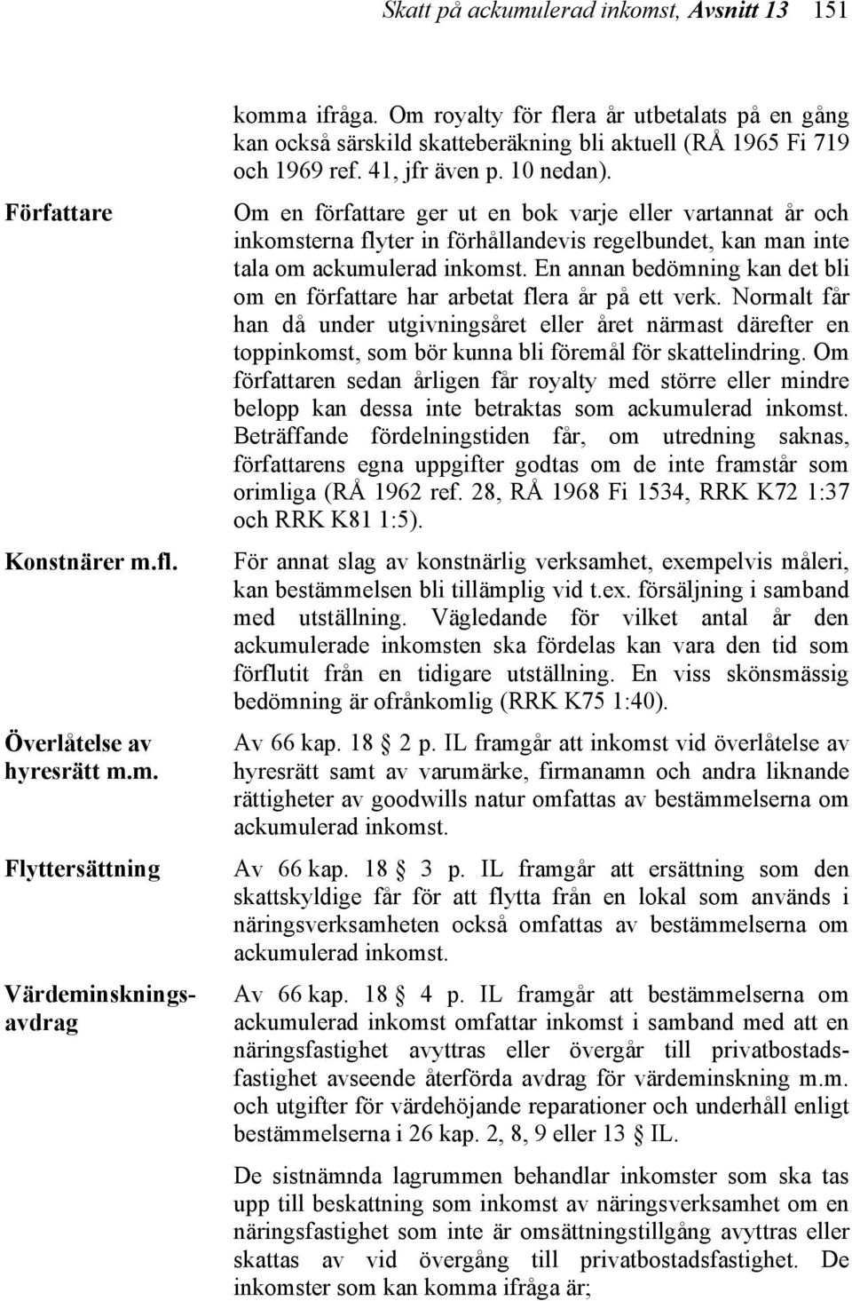 Om en författare ger ut en bok varje eller vartannat år och inkomsterna flyter in förhållandevis regelbundet, kan man inte tala om ackumulerad inkomst.