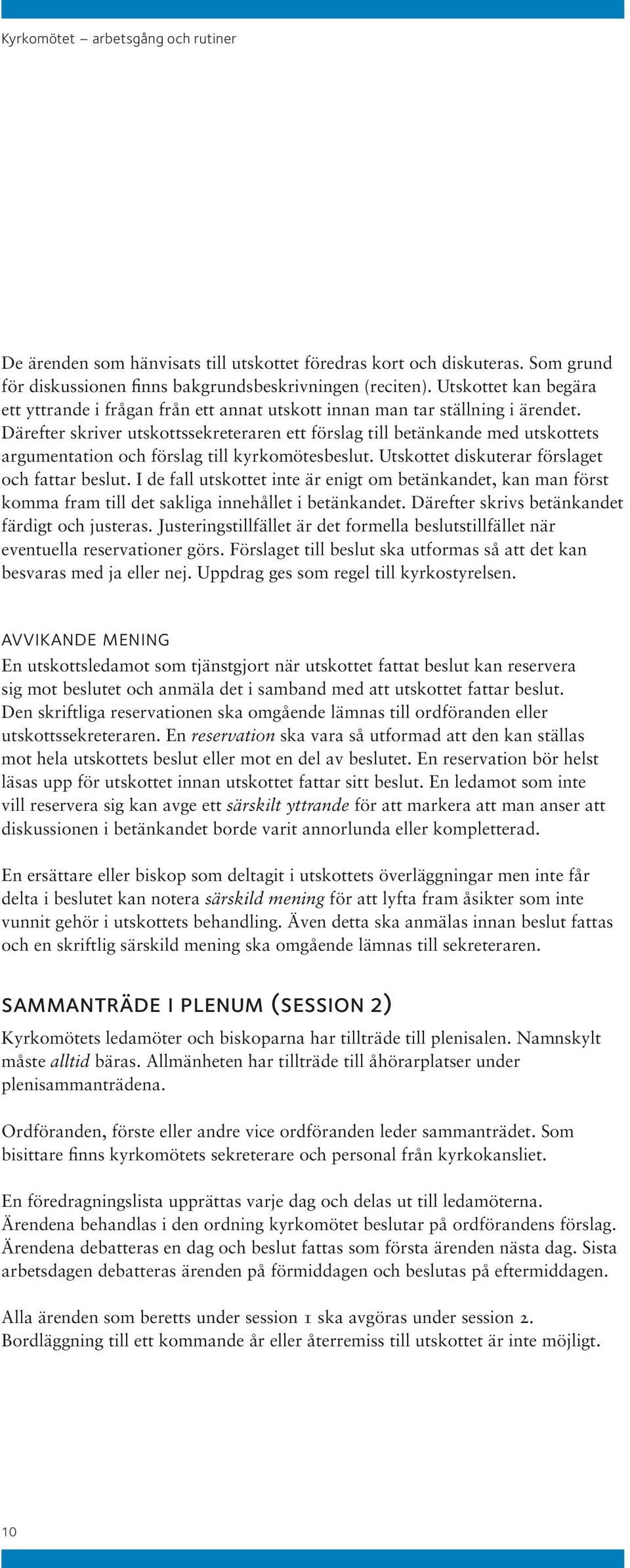 Därefter skriver utskottssekreteraren ett förslag till betänkande med utskottets argumentation och förslag till kyrkomötesbeslut. Utskottet diskuterar förslaget och fattar beslut.