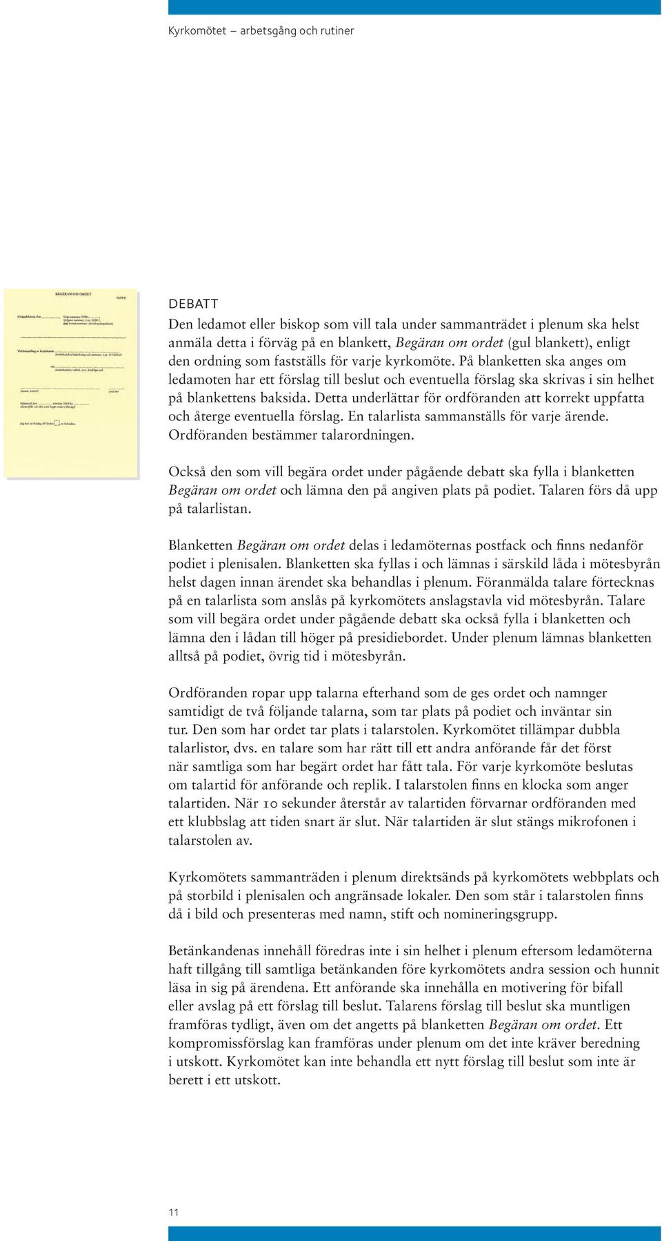 Detta underlättar för ordföranden att korrekt uppfatta och återge eventuella förslag. En talarlista sammanställs för varje ärende. Ordföranden bestämmer talarordningen.