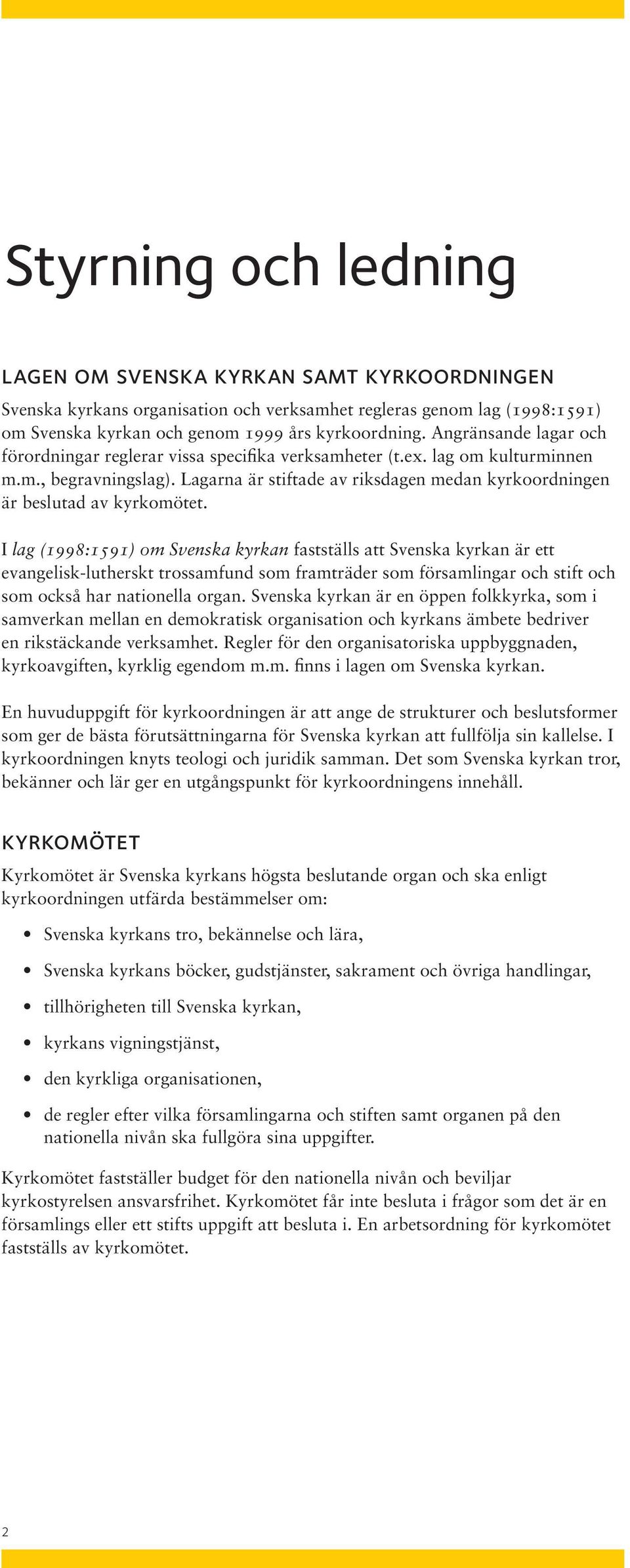 Lagarna är stiftade av riksdagen medan kyrkoordningen är beslutad av kyrkomötet.