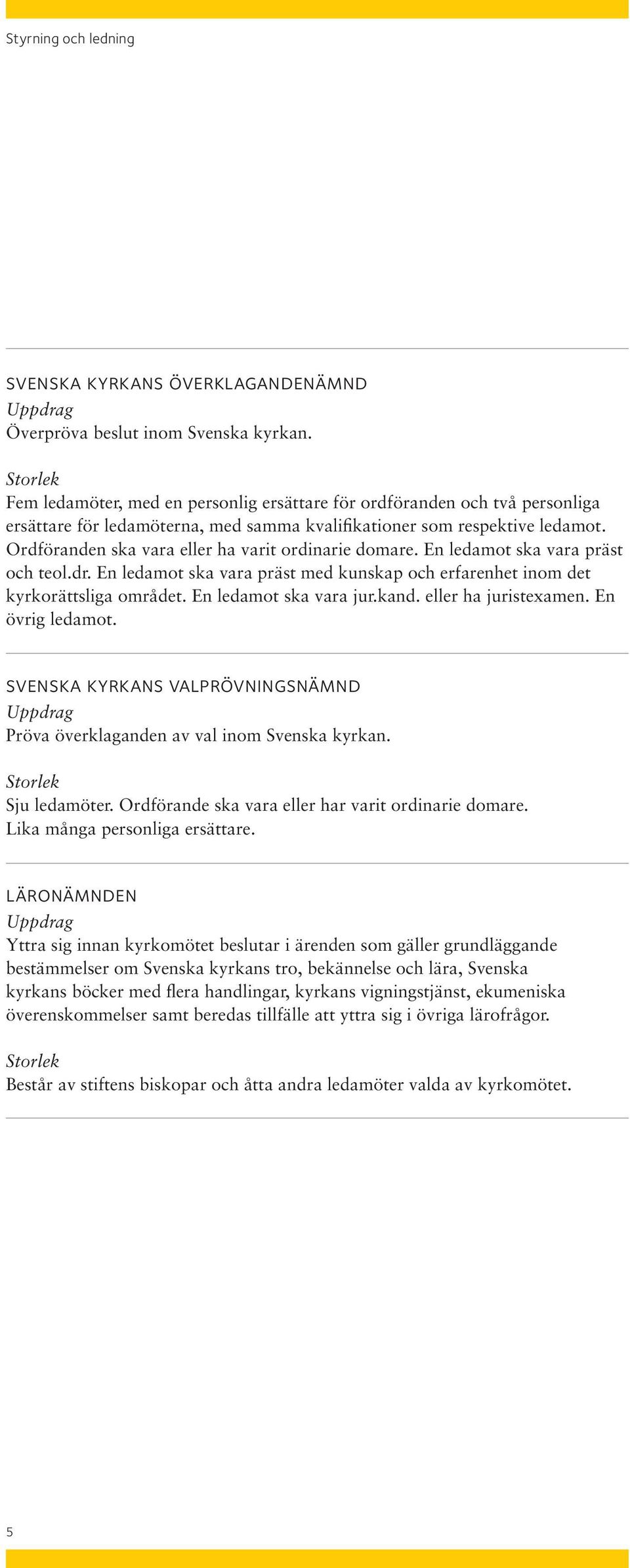 Ordföranden ska vara eller ha varit ordinarie domare. En ledamot ska vara präst och teol.dr. En ledamot ska vara präst med kunskap och erfarenhet inom det kyrkorättsliga området.