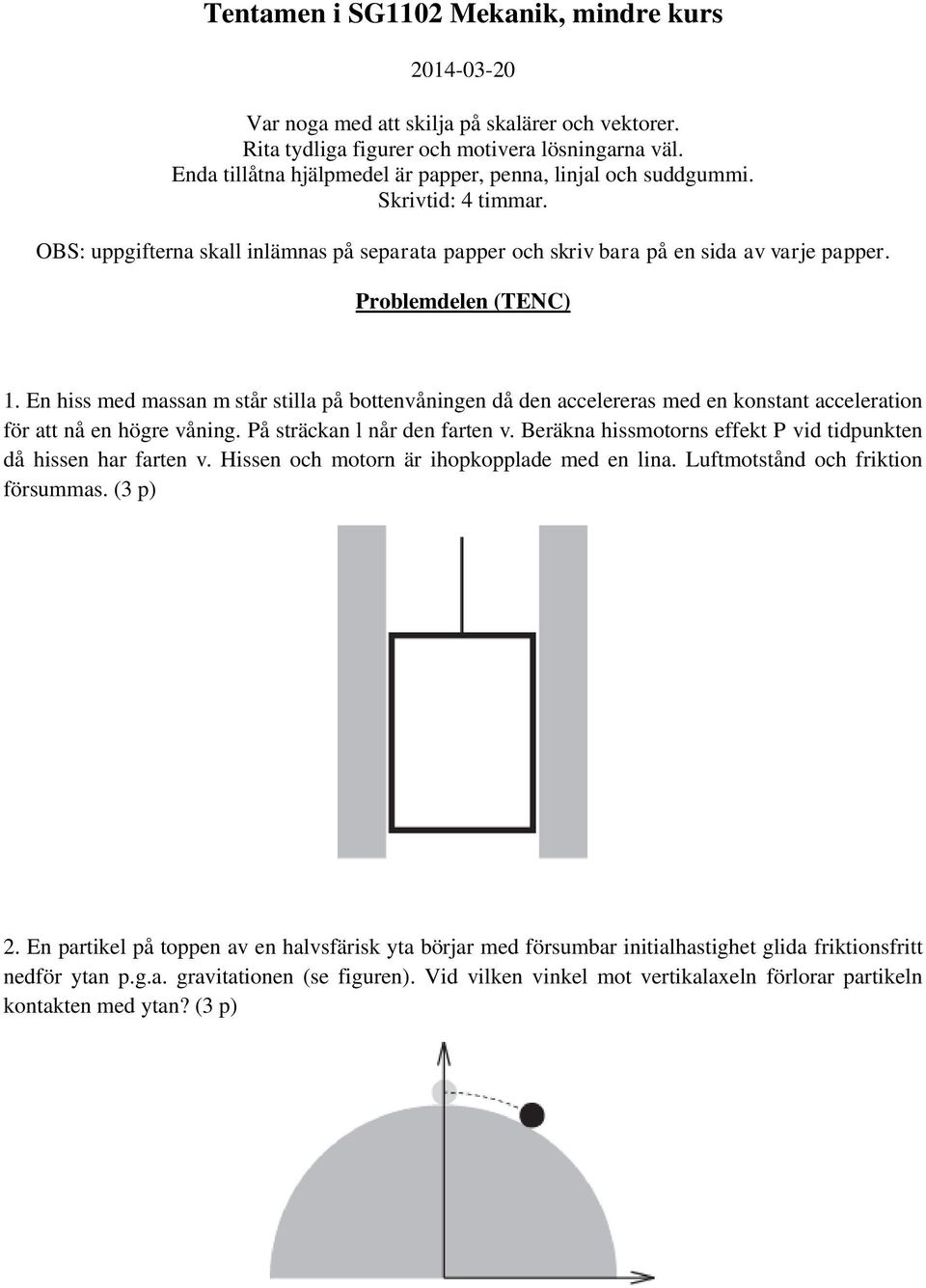 Problemdelen (TENC) 1. En hiss med massan m står stilla på bottenvåningen då den accelereras med en konstant acceleration för att nå en högre våning. På sträckan l når den farten v.