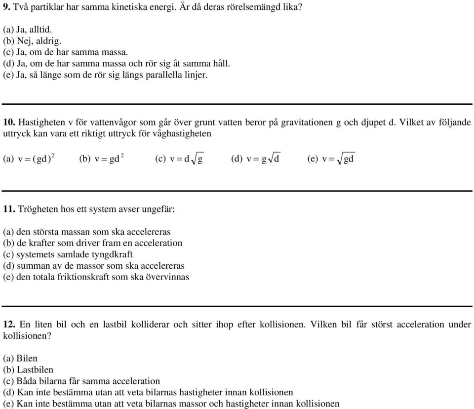 Vilket av följande uttryck kan vara ett riktigt uttryck för våghastigheten (a) 2 v (gd) (b) 2 v gd (c) d g v (d) v g d (e) v gd 11.