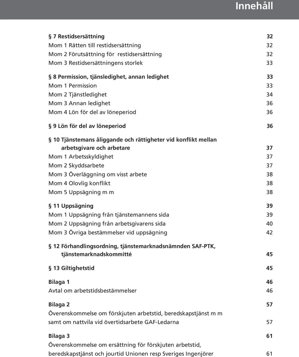 arbetsgivare och arbetare 37 Mom 1 Arbetsskyldighet 37 Mom 2 Skyddsarbete 37 Mom 3 Överläggning om visst arbete 38 Mom 4 Olovlig konflikt 38 Mom 5 Uppsägning m m 38 11 Uppsägning 39 Mom 1 Uppsägning