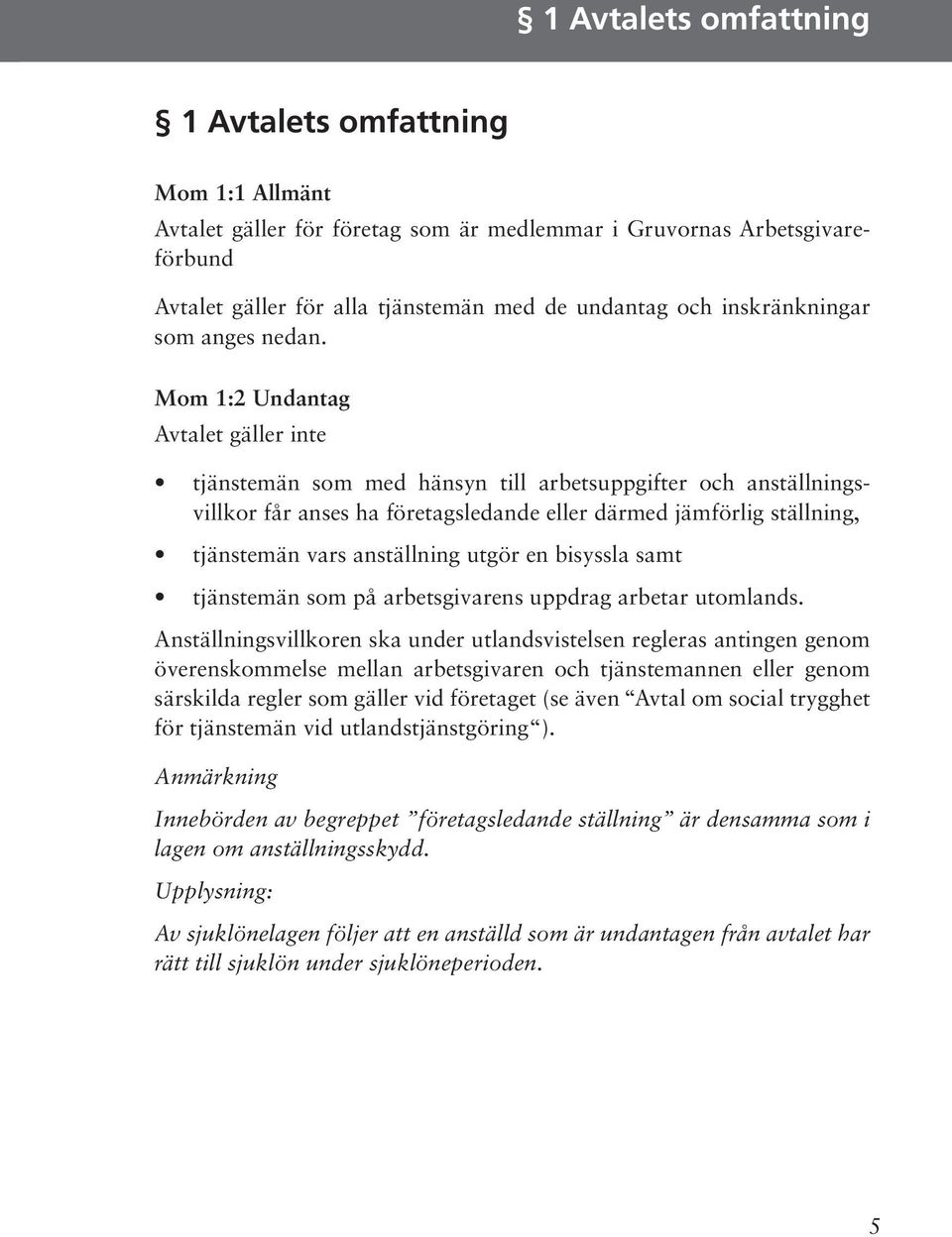 Mom 1:2 Undantag Avtalet gäller inte tjänstemän som med hänsyn till arbetsuppgifter och anställningsvillkor får anses ha företagsledande eller därmed jämförlig ställning, tjänstemän vars anställning