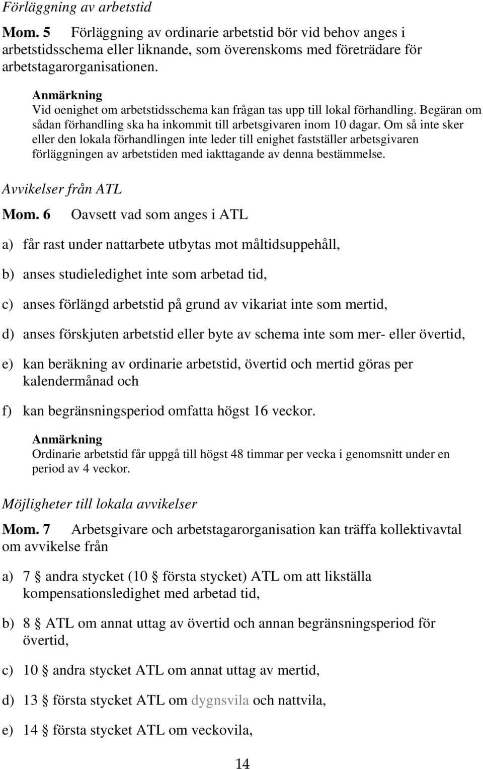 Om så inte sker eller den lokala förhandlingen inte leder till enighet fastställer arbetsgivaren förläggningen av arbetstiden med iakttagande av denna bestämmelse. Avvikelser från ATL Mom.