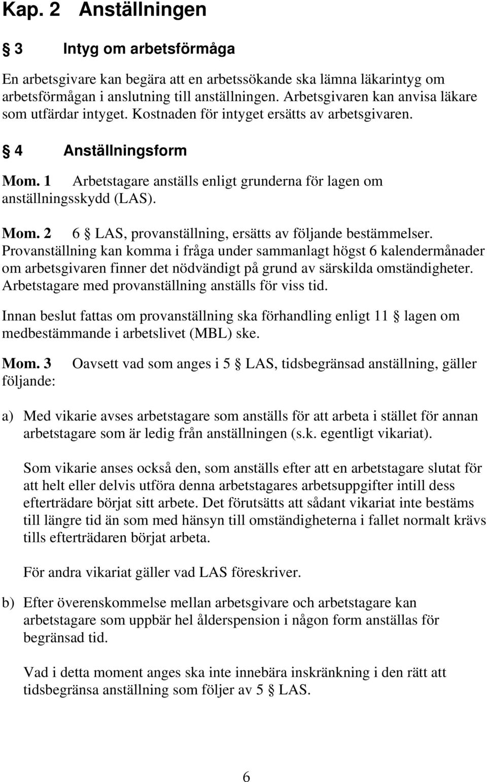 1 Arbetstagare anställs enligt grunderna för lagen om anställningsskydd (LAS). Mom. 2 6 LAS, provanställning, ersätts av följande bestämmelser.