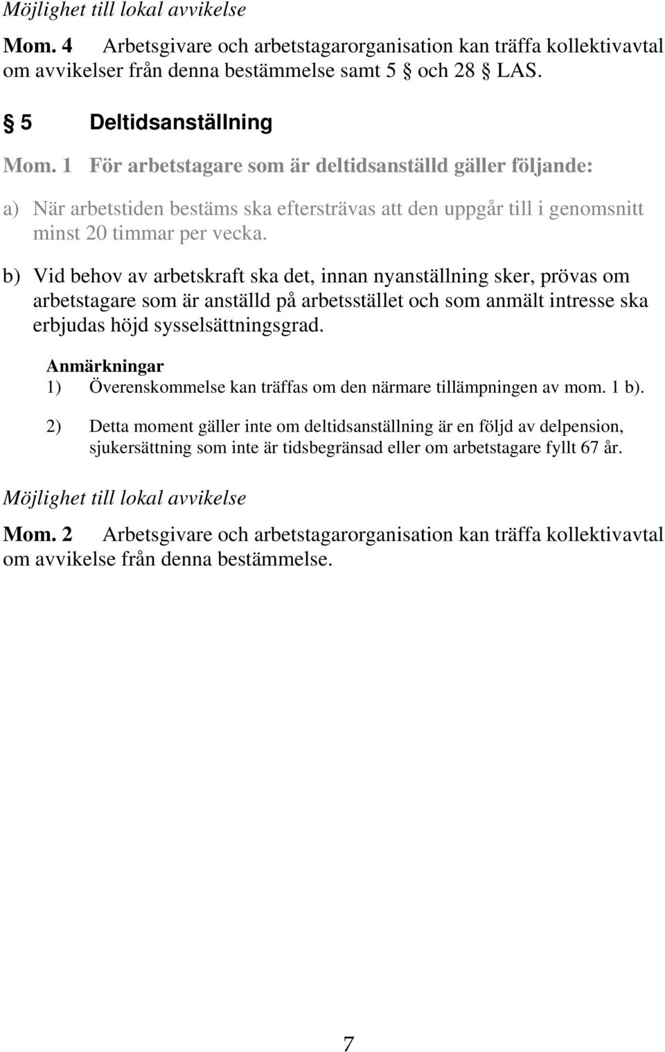 b) Vid behov av arbetskraft ska det, innan nyanställning sker, prövas om arbetstagare som är anställd på arbetsstället och som anmält intresse ska erbjudas höjd sysselsättningsgrad.