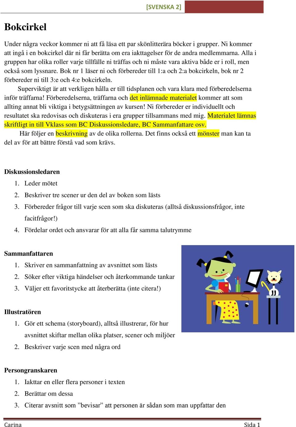 Bok nr 1 läser ni och förbereder till 1:a och 2:a bokcirkeln, bok nr 2 förbereder ni till 3:e och 4:e bokcirkeln.